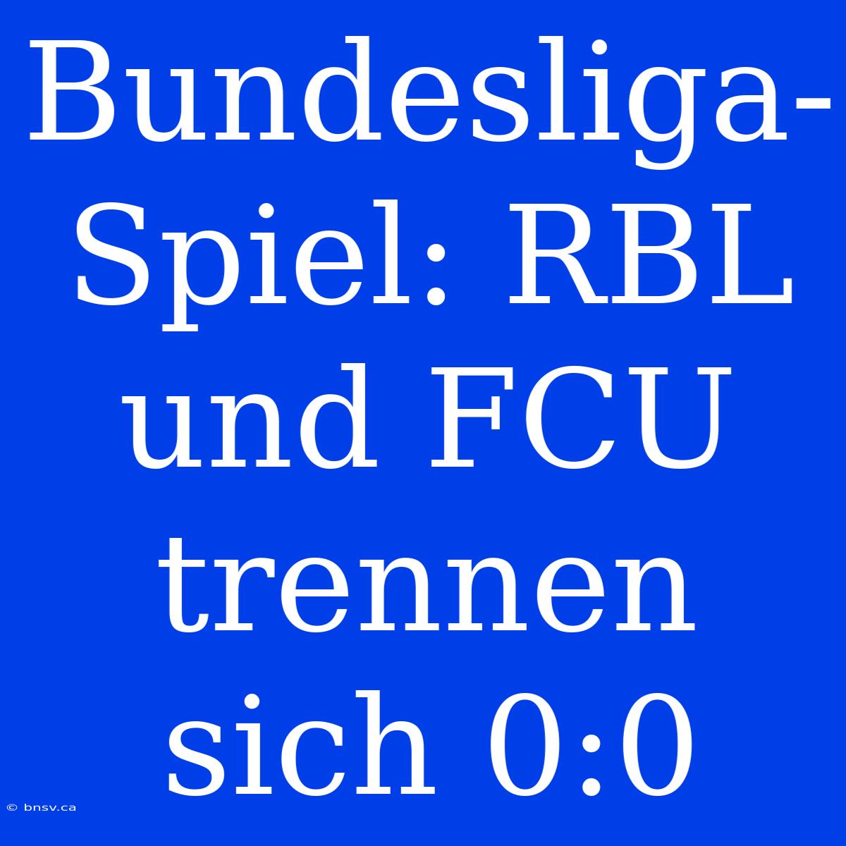 Bundesliga-Spiel: RBL Und FCU Trennen Sich 0:0