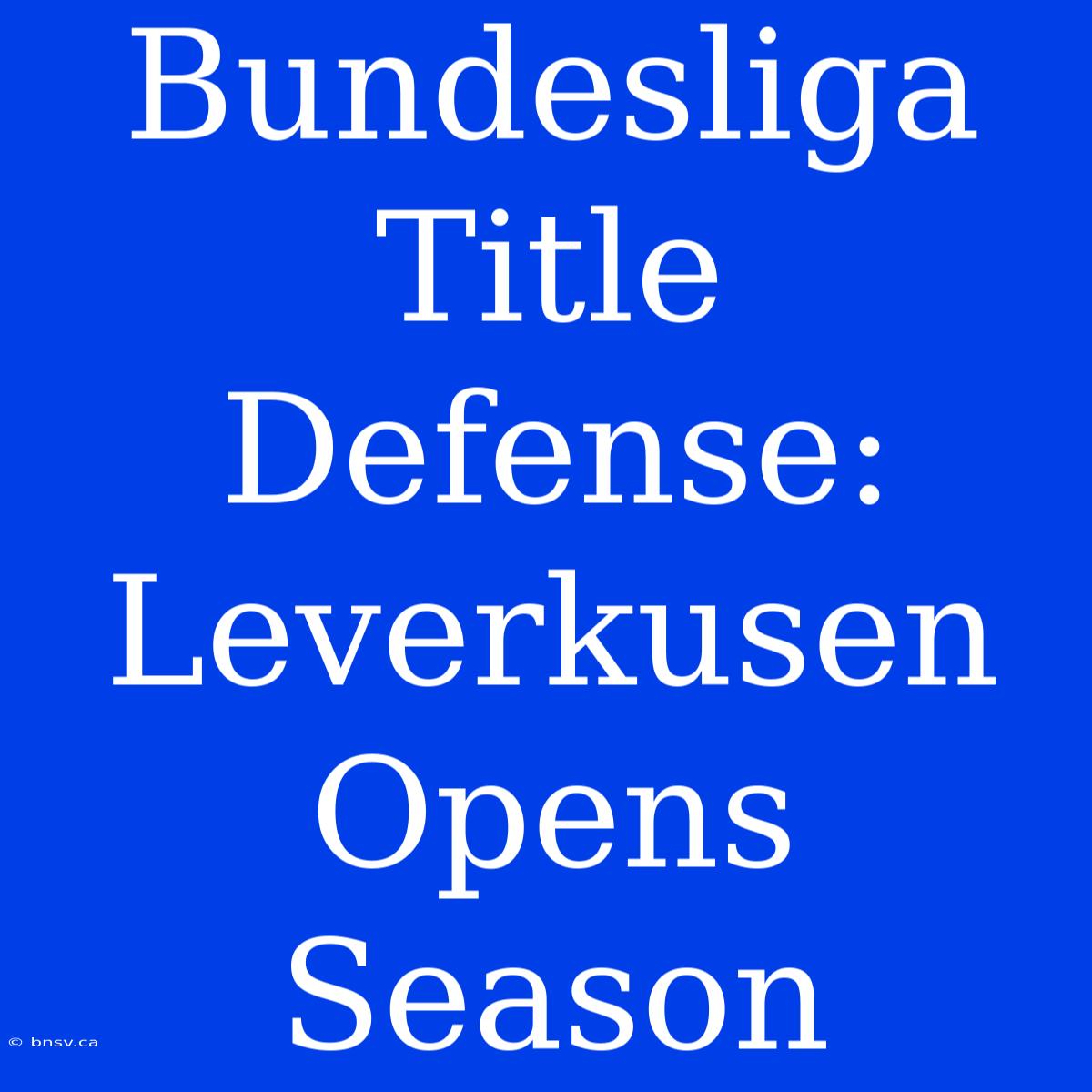 Bundesliga Title Defense: Leverkusen Opens Season