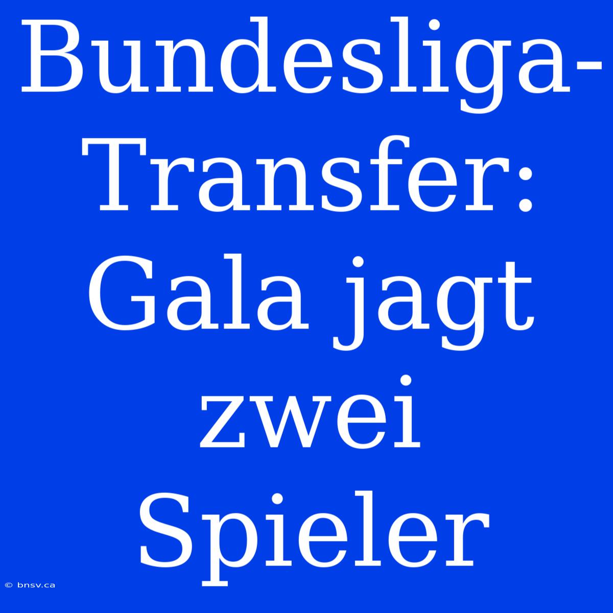 Bundesliga-Transfer: Gala Jagt Zwei Spieler