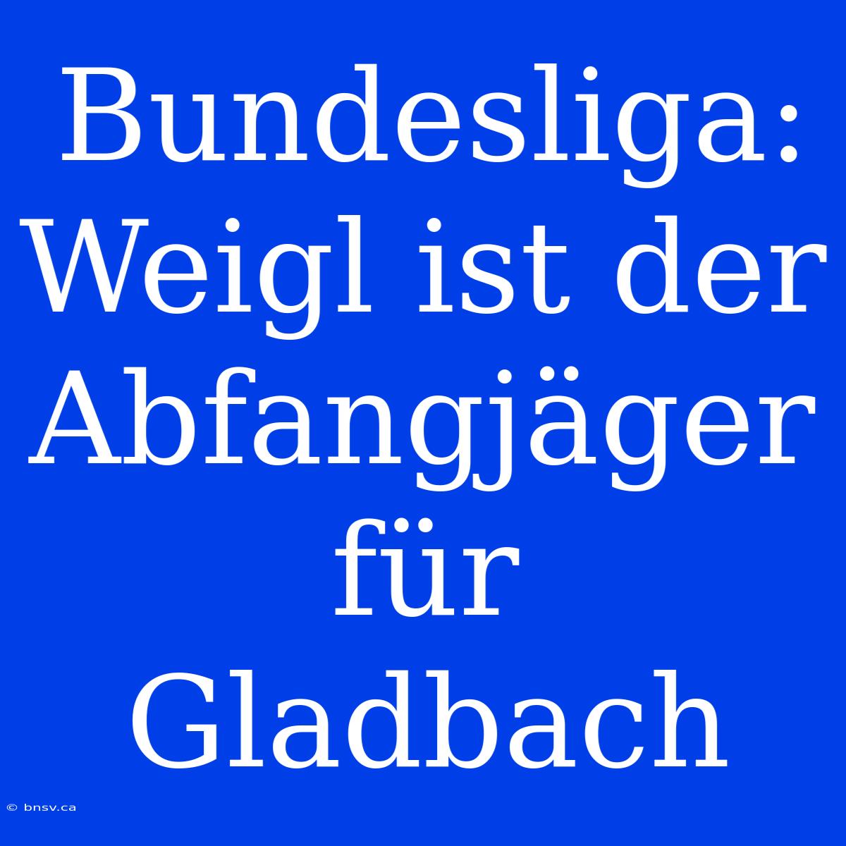 Bundesliga: Weigl Ist Der Abfangjäger Für Gladbach