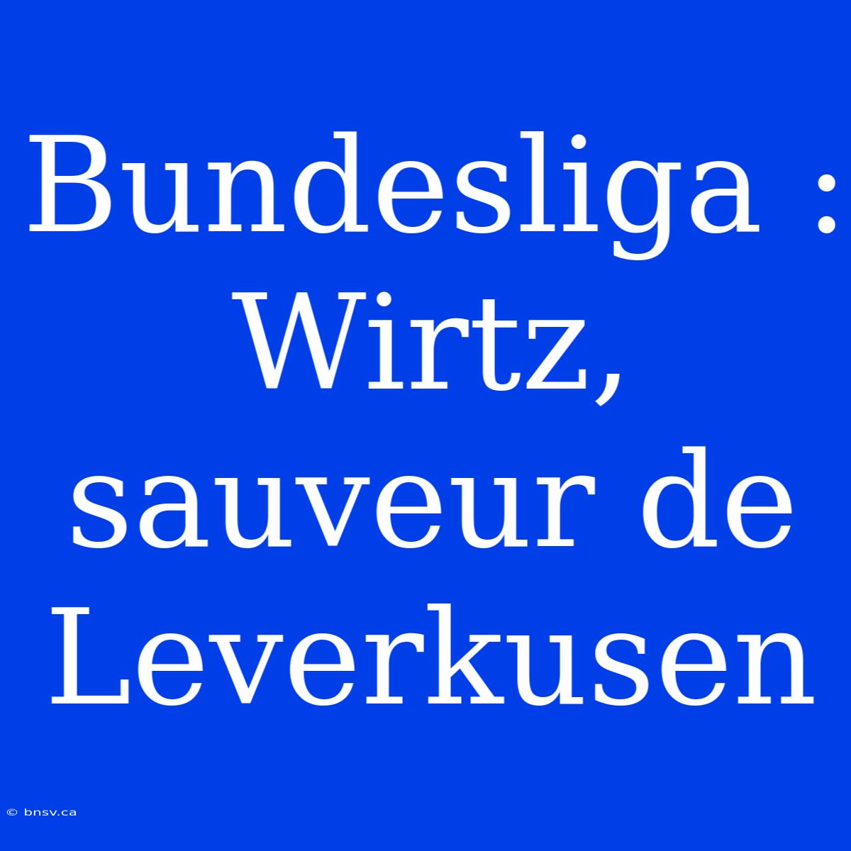 Bundesliga : Wirtz, Sauveur De Leverkusen