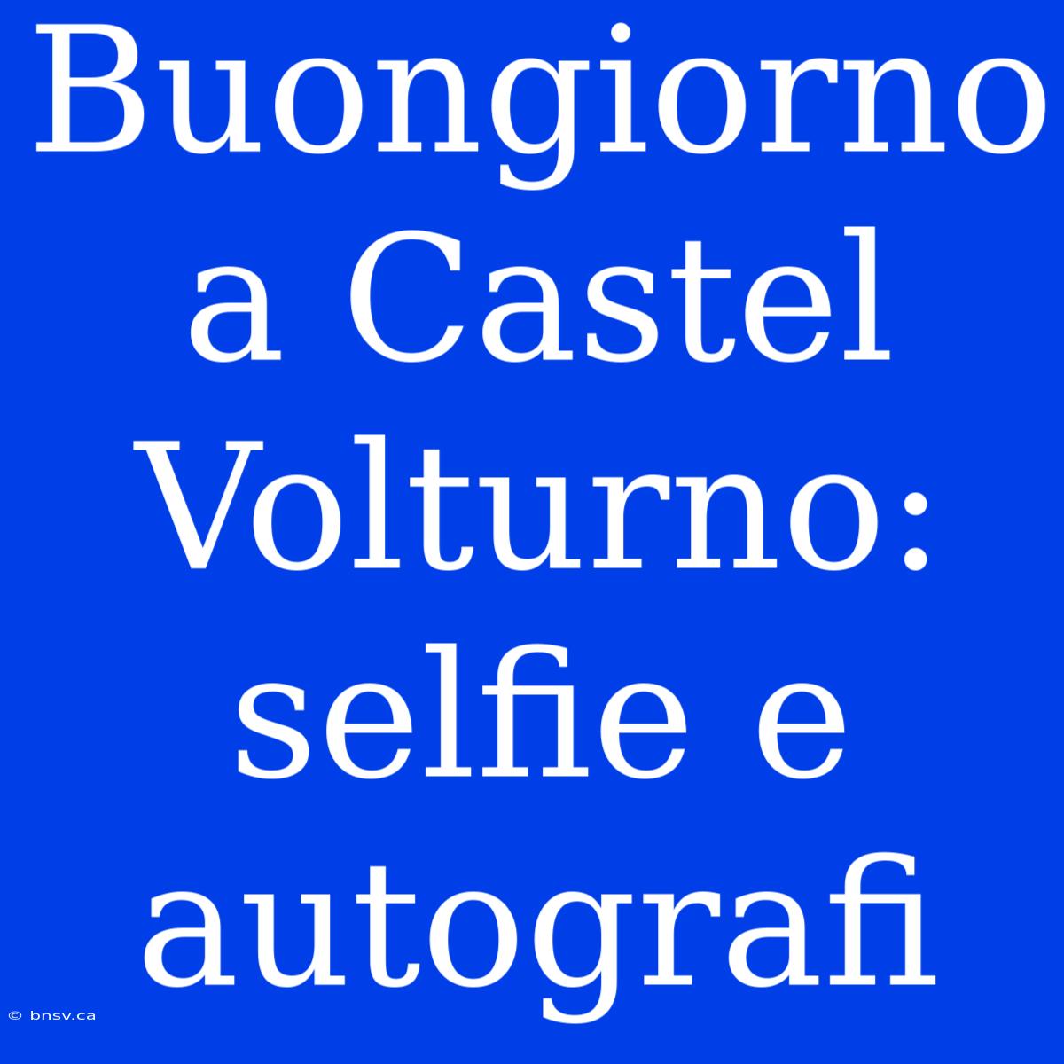 Buongiorno A Castel Volturno: Selfie E Autografi