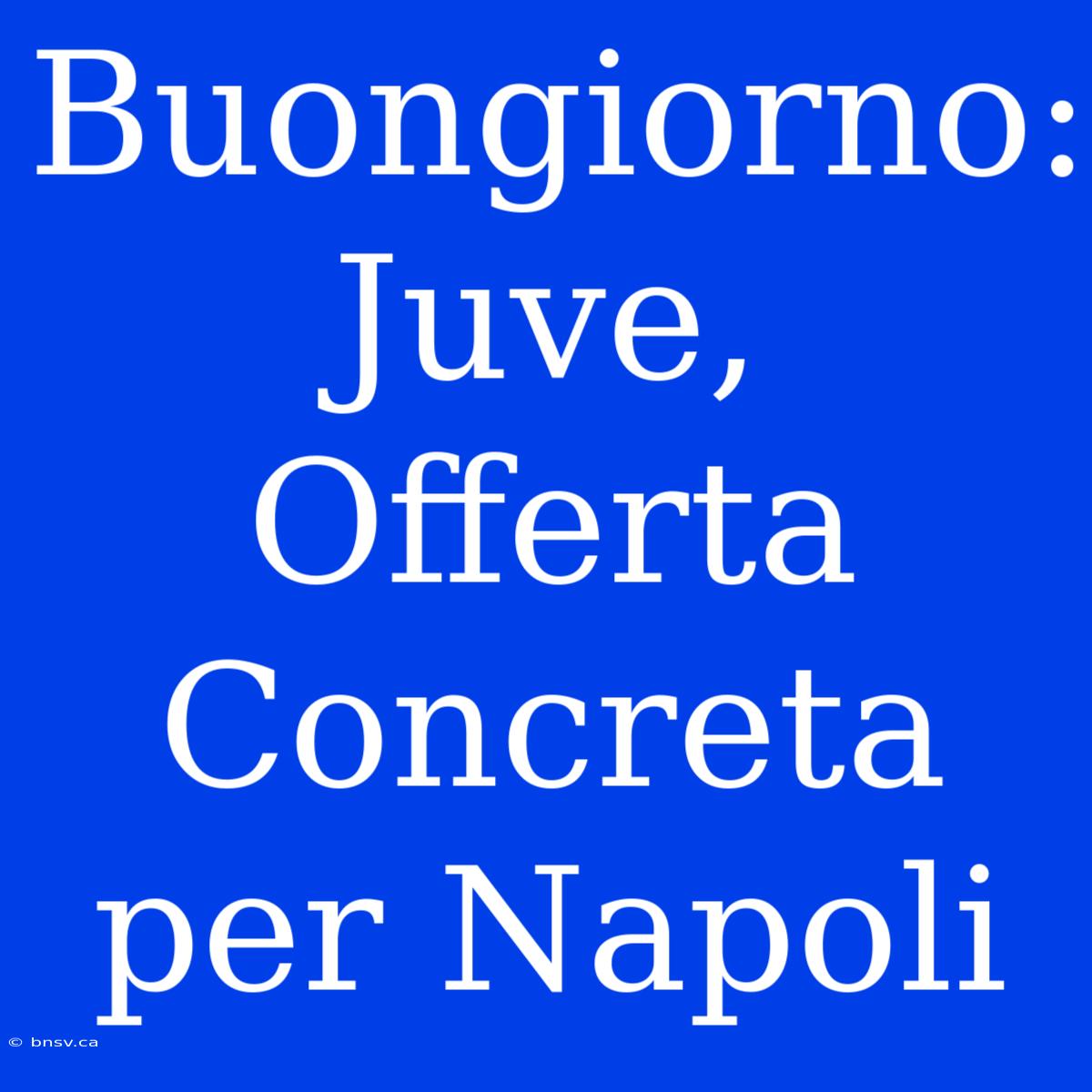 Buongiorno: Juve, Offerta Concreta Per Napoli