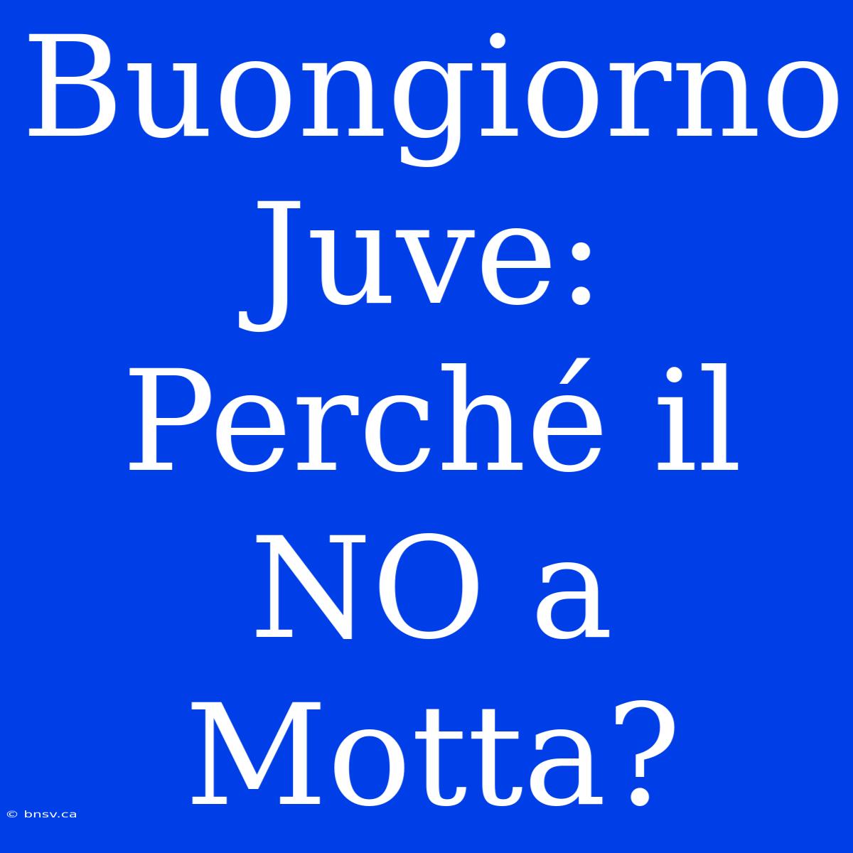 Buongiorno Juve: Perché Il NO A Motta?