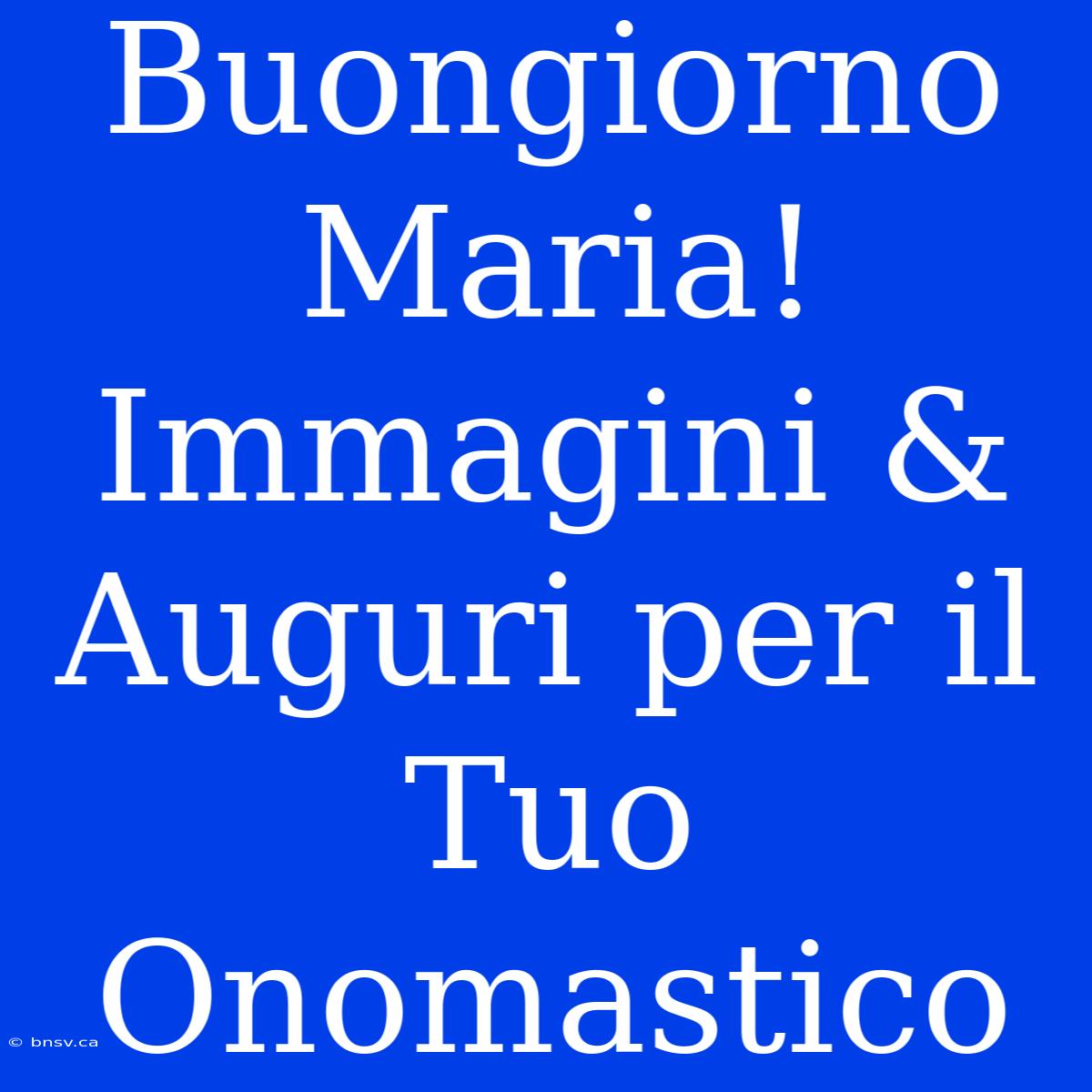 Buongiorno Maria! Immagini & Auguri Per Il Tuo Onomastico