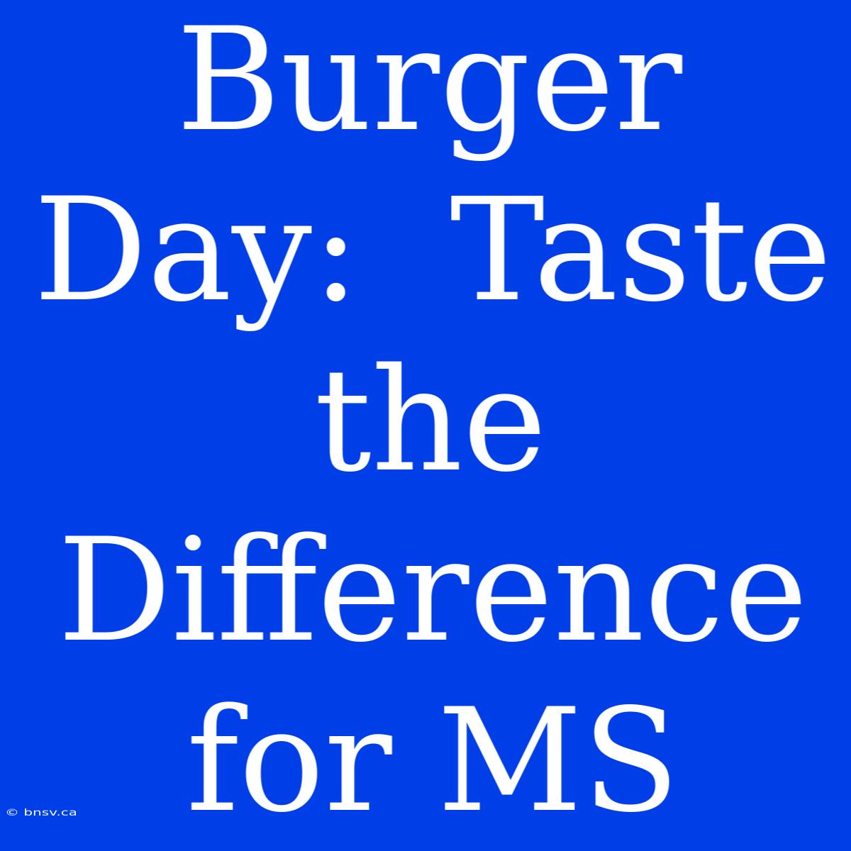 Burger Day:  Taste The Difference For MS