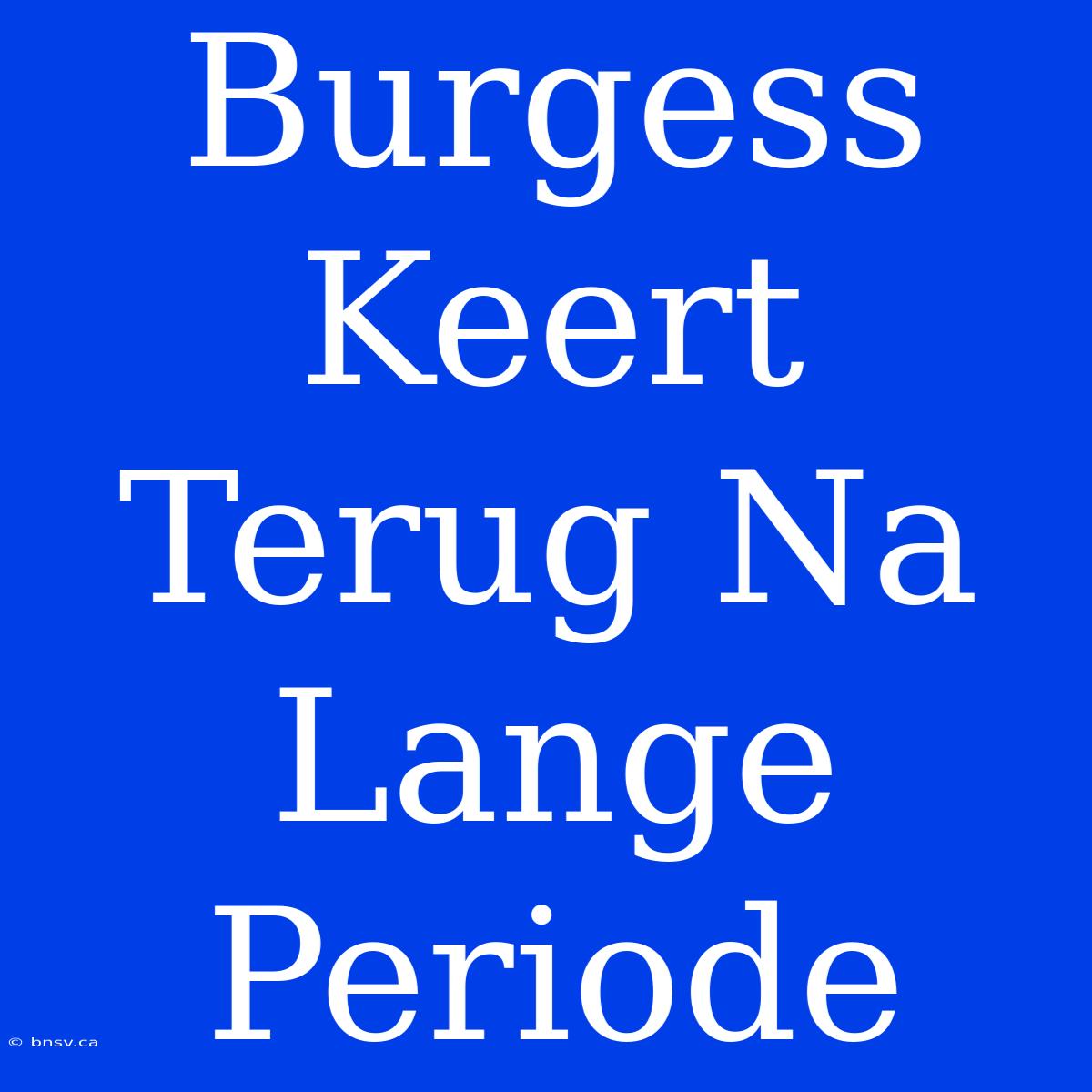 Burgess Keert Terug Na Lange Periode