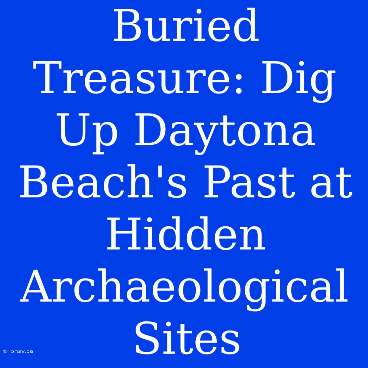 Buried Treasure: Dig Up Daytona Beach's Past At Hidden Archaeological Sites