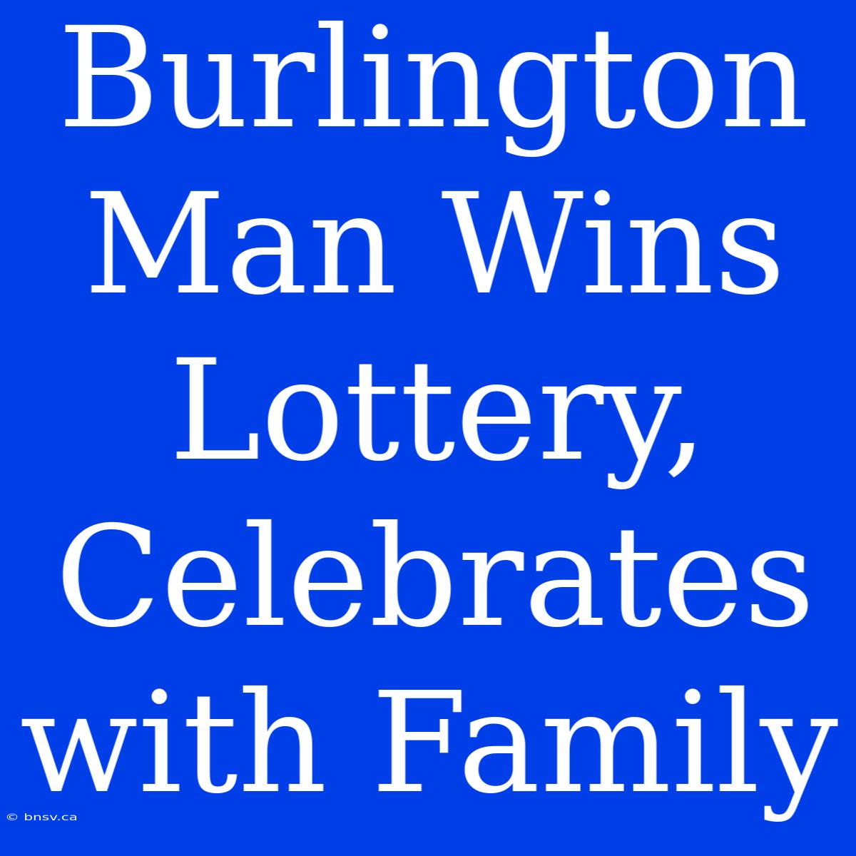 Burlington Man Wins Lottery, Celebrates With Family