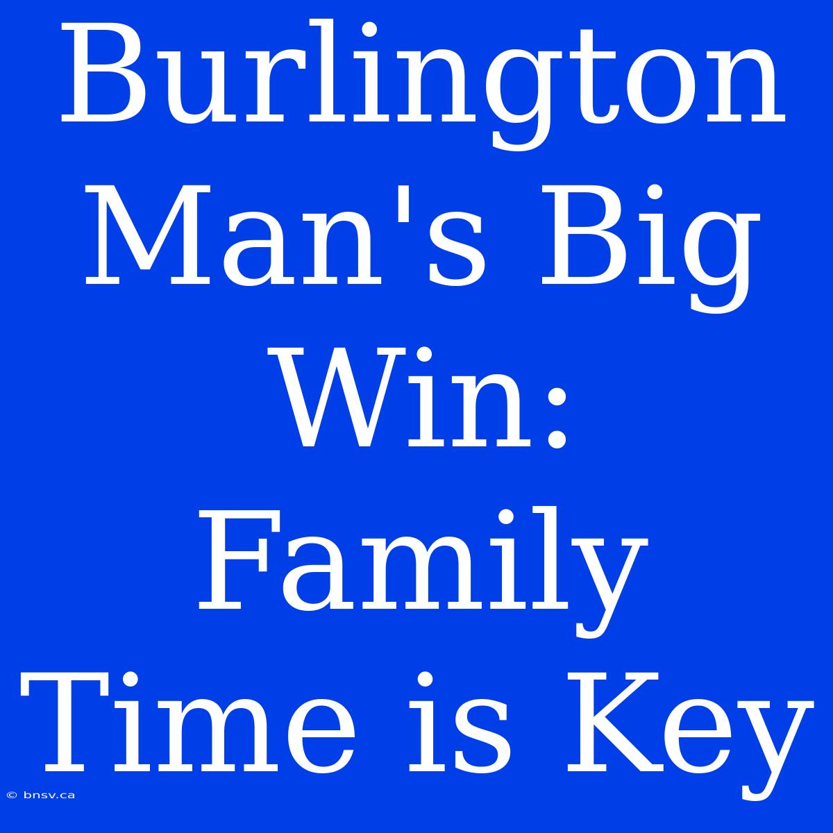 Burlington Man's Big Win: Family Time Is Key