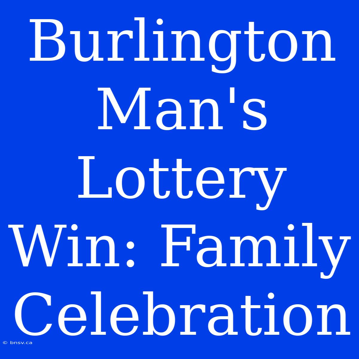 Burlington Man's Lottery Win: Family Celebration