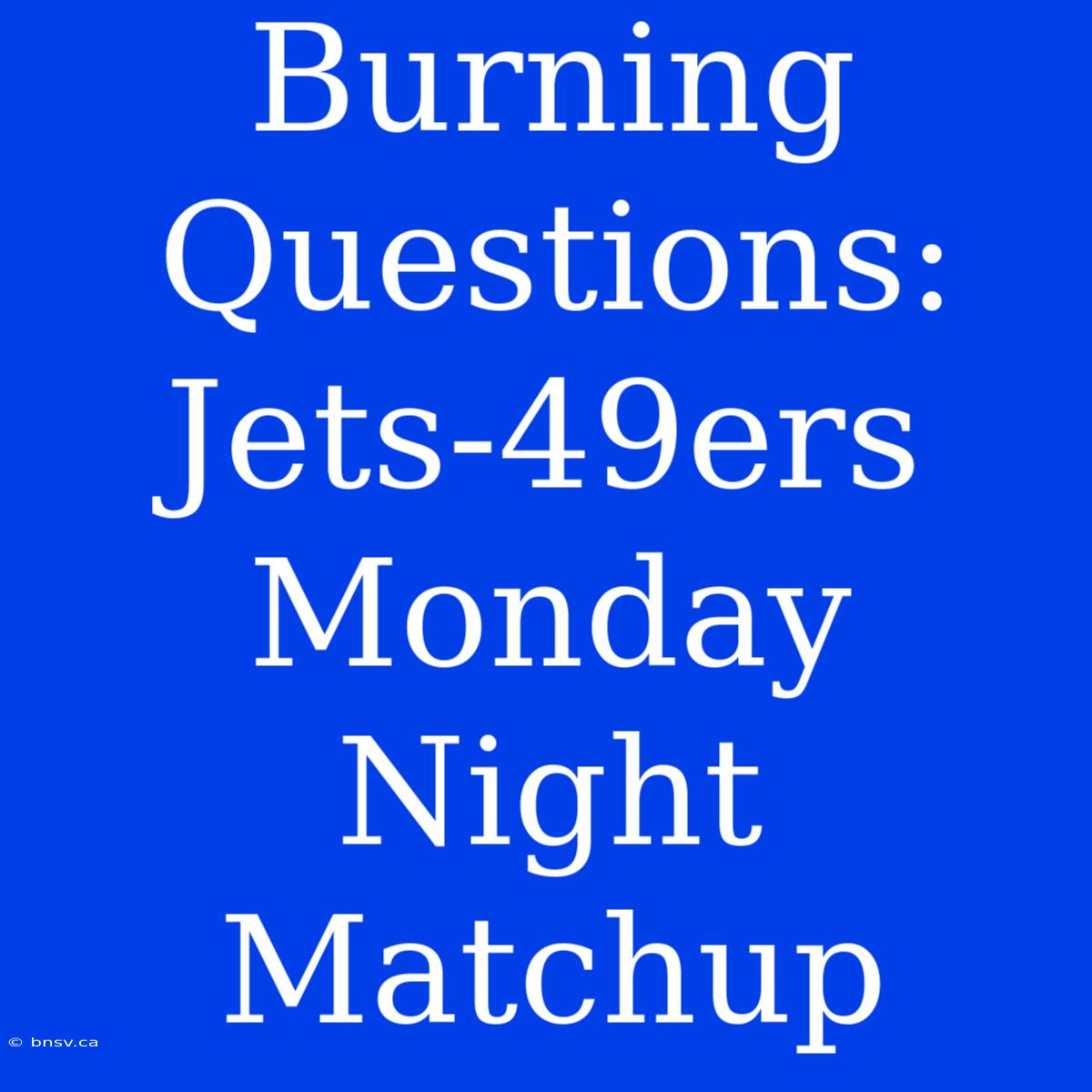 Burning Questions: Jets-49ers Monday Night Matchup