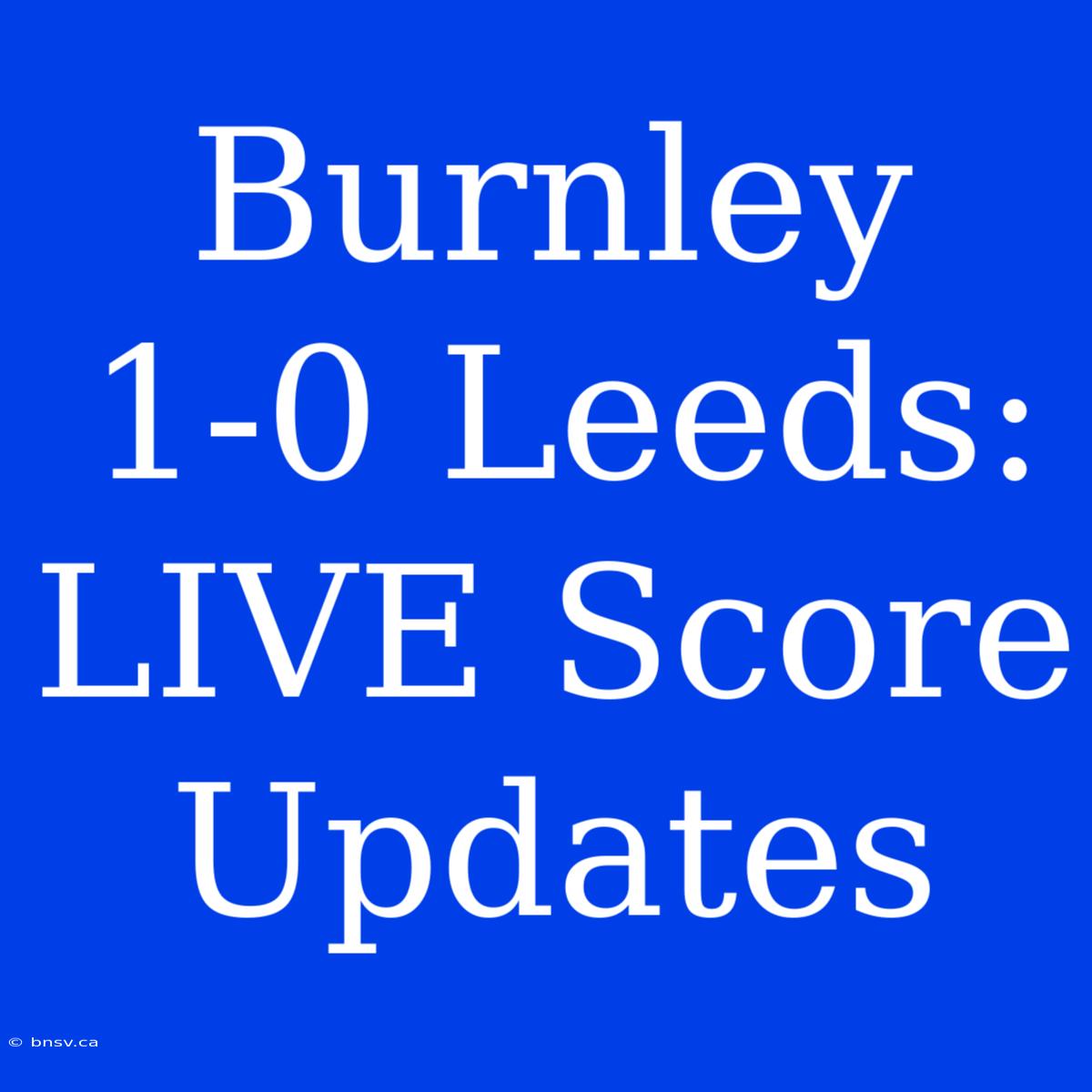 Burnley 1-0 Leeds: LIVE Score Updates