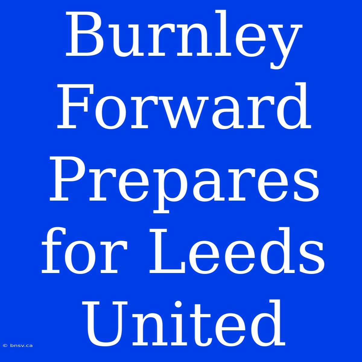 Burnley Forward Prepares For Leeds United