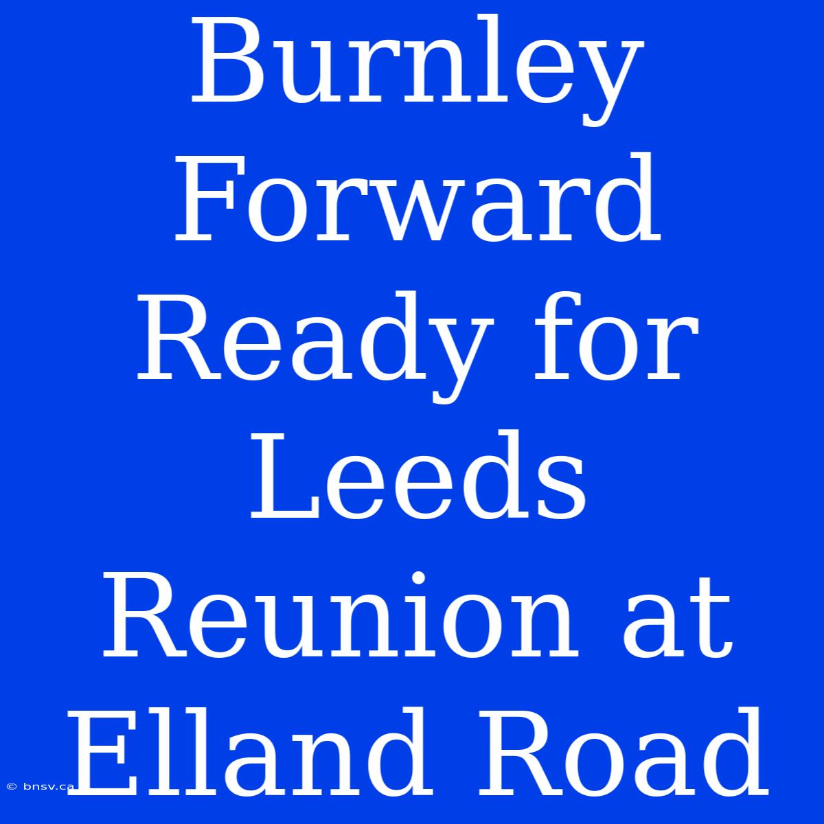 Burnley Forward Ready For Leeds Reunion At Elland Road