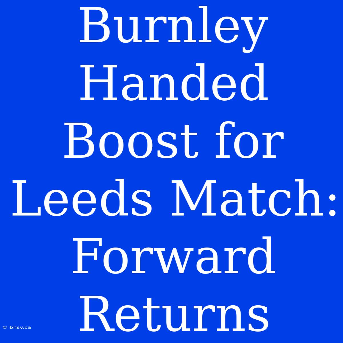 Burnley Handed Boost For Leeds Match: Forward Returns