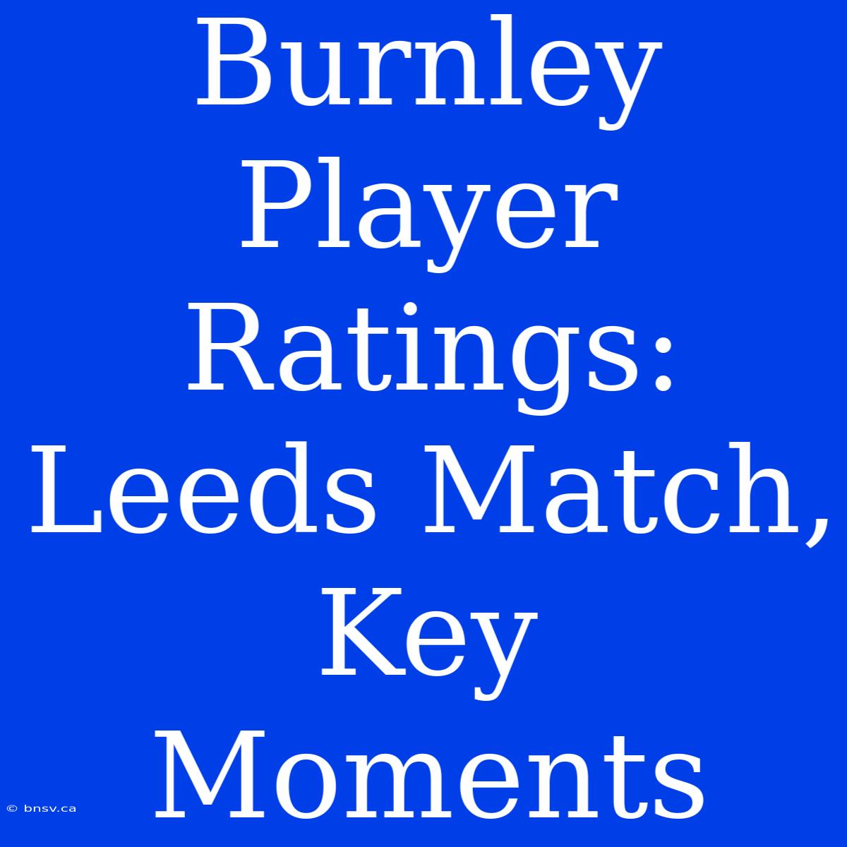 Burnley Player Ratings: Leeds Match, Key Moments