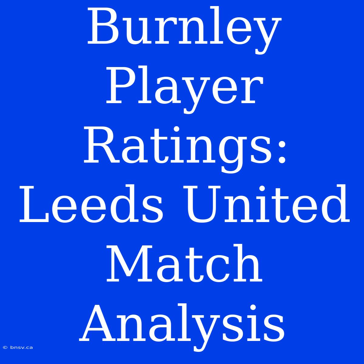 Burnley Player Ratings: Leeds United Match Analysis