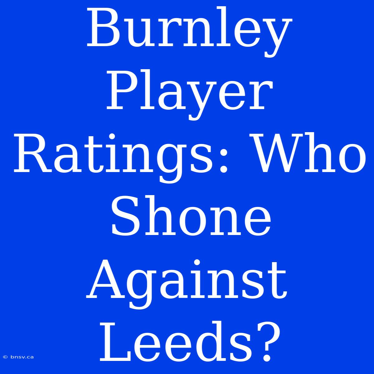 Burnley Player Ratings: Who Shone Against Leeds?