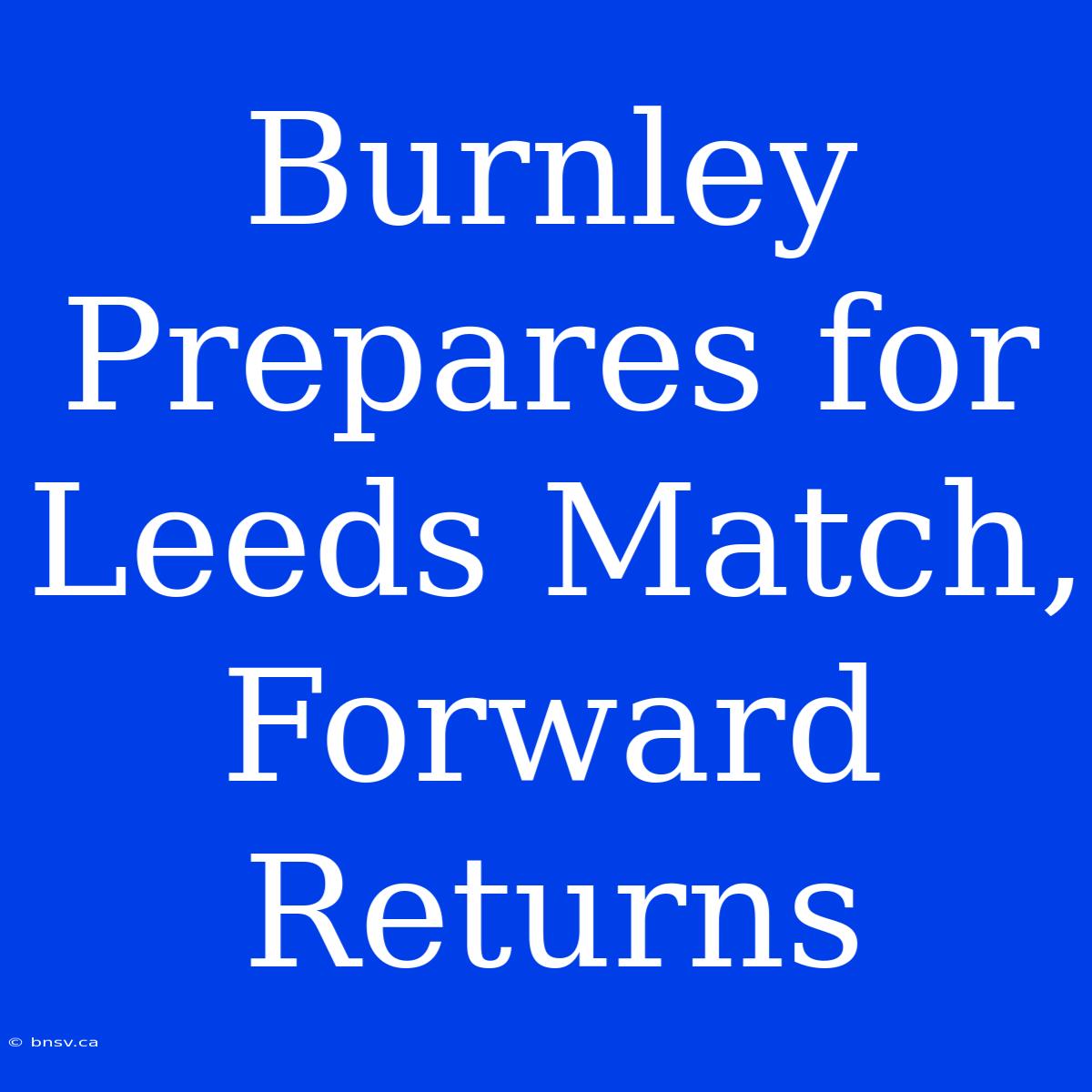 Burnley Prepares For Leeds Match, Forward Returns