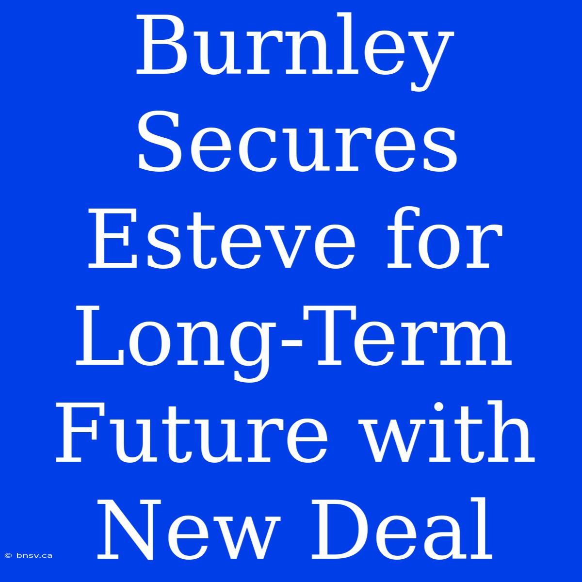 Burnley Secures Esteve For Long-Term Future With New Deal