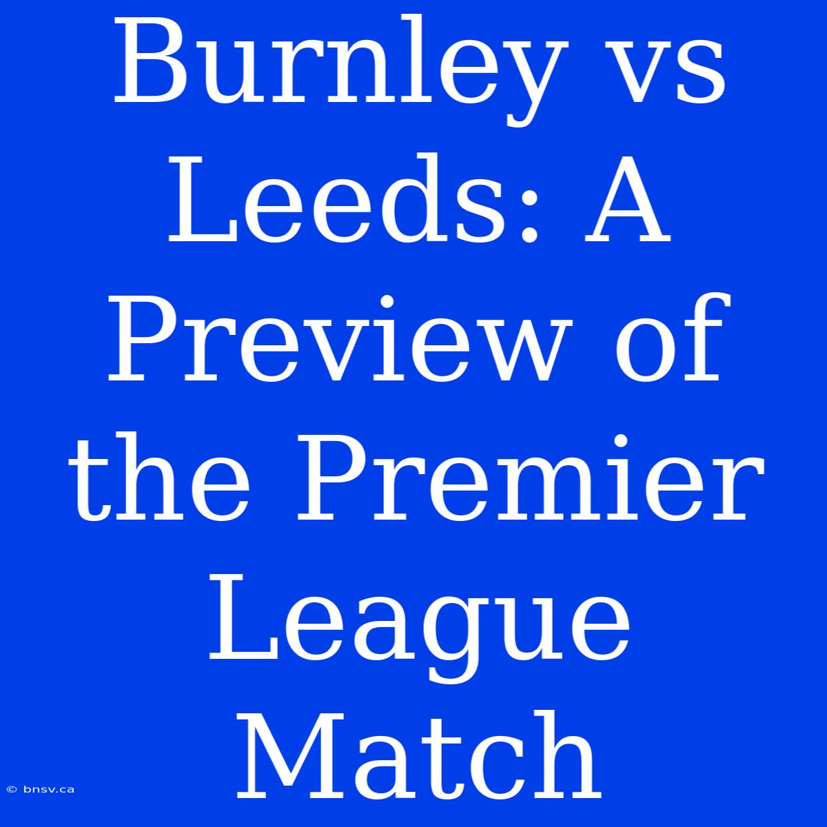 Burnley Vs Leeds: A Preview Of The Premier League Match