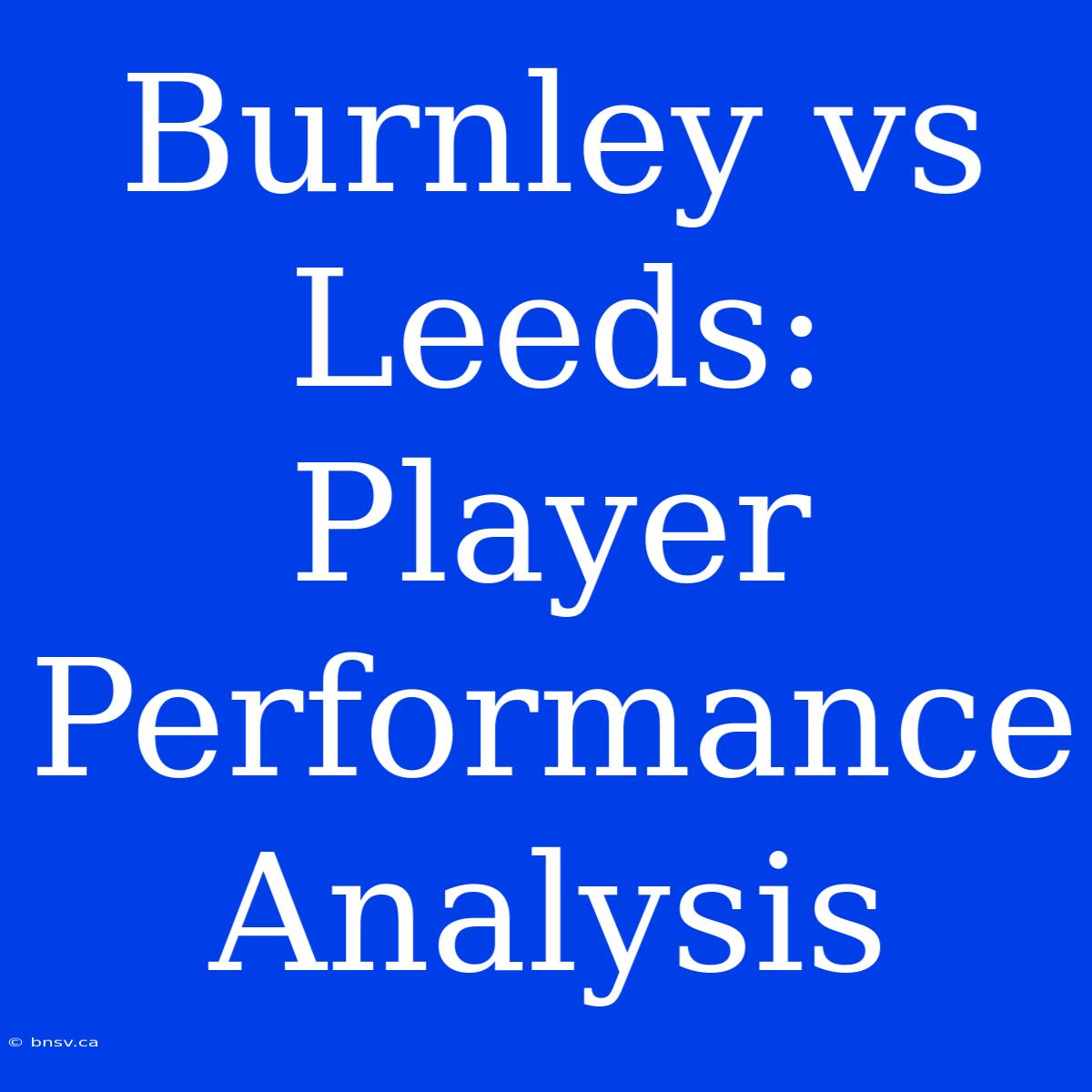 Burnley Vs Leeds: Player Performance Analysis