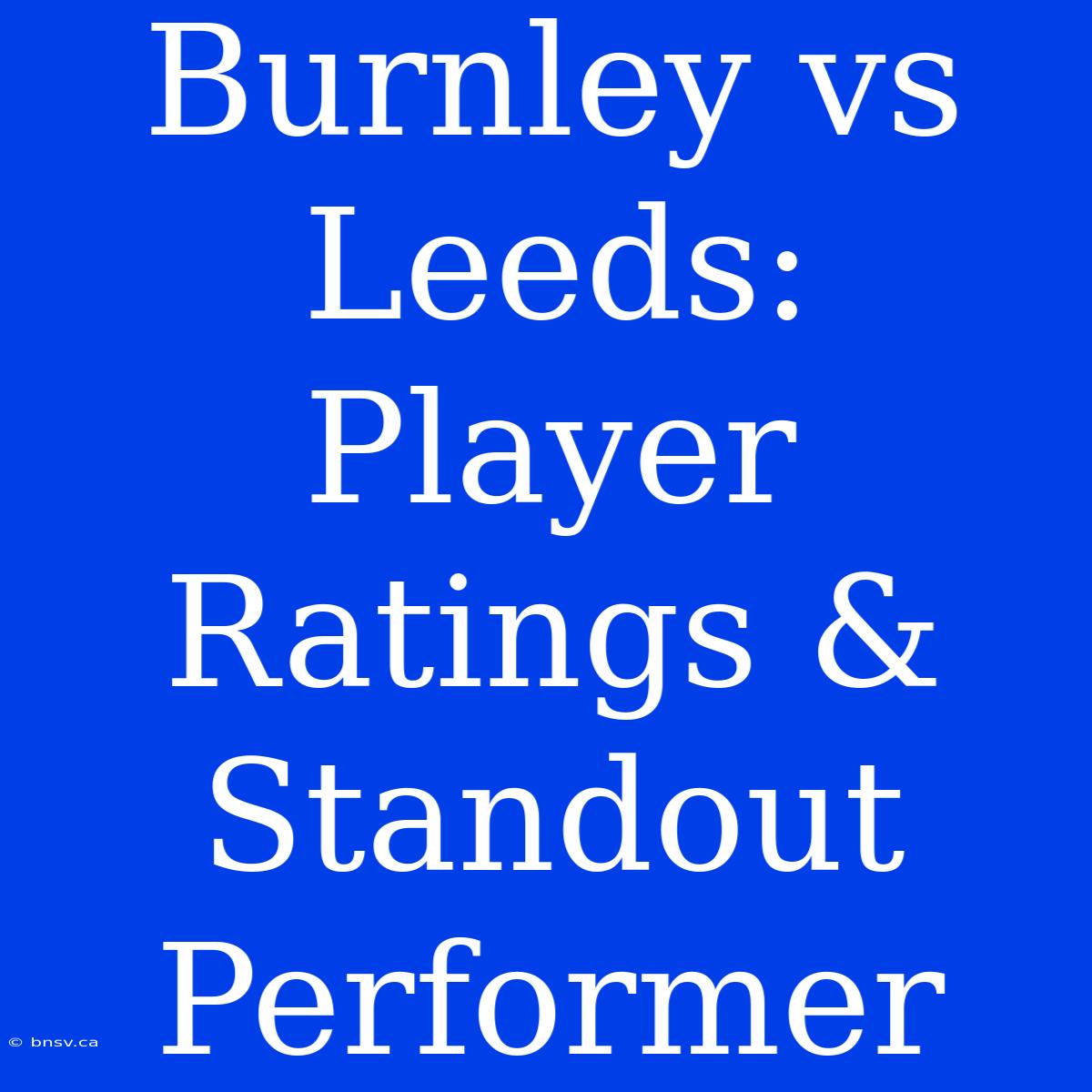 Burnley Vs Leeds: Player Ratings & Standout Performer