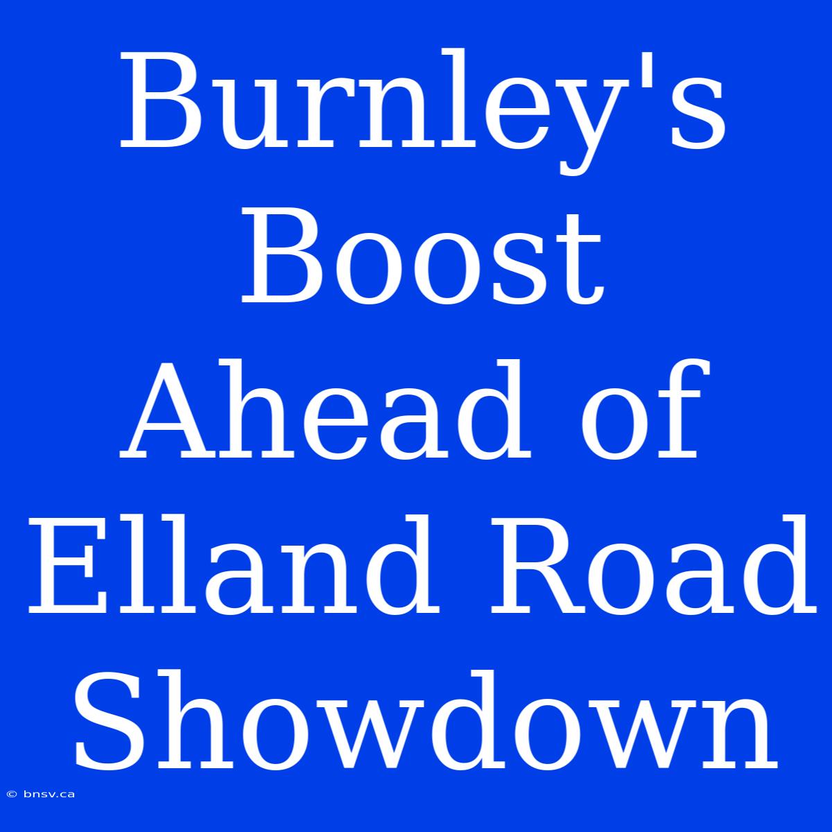 Burnley's Boost Ahead Of Elland Road Showdown