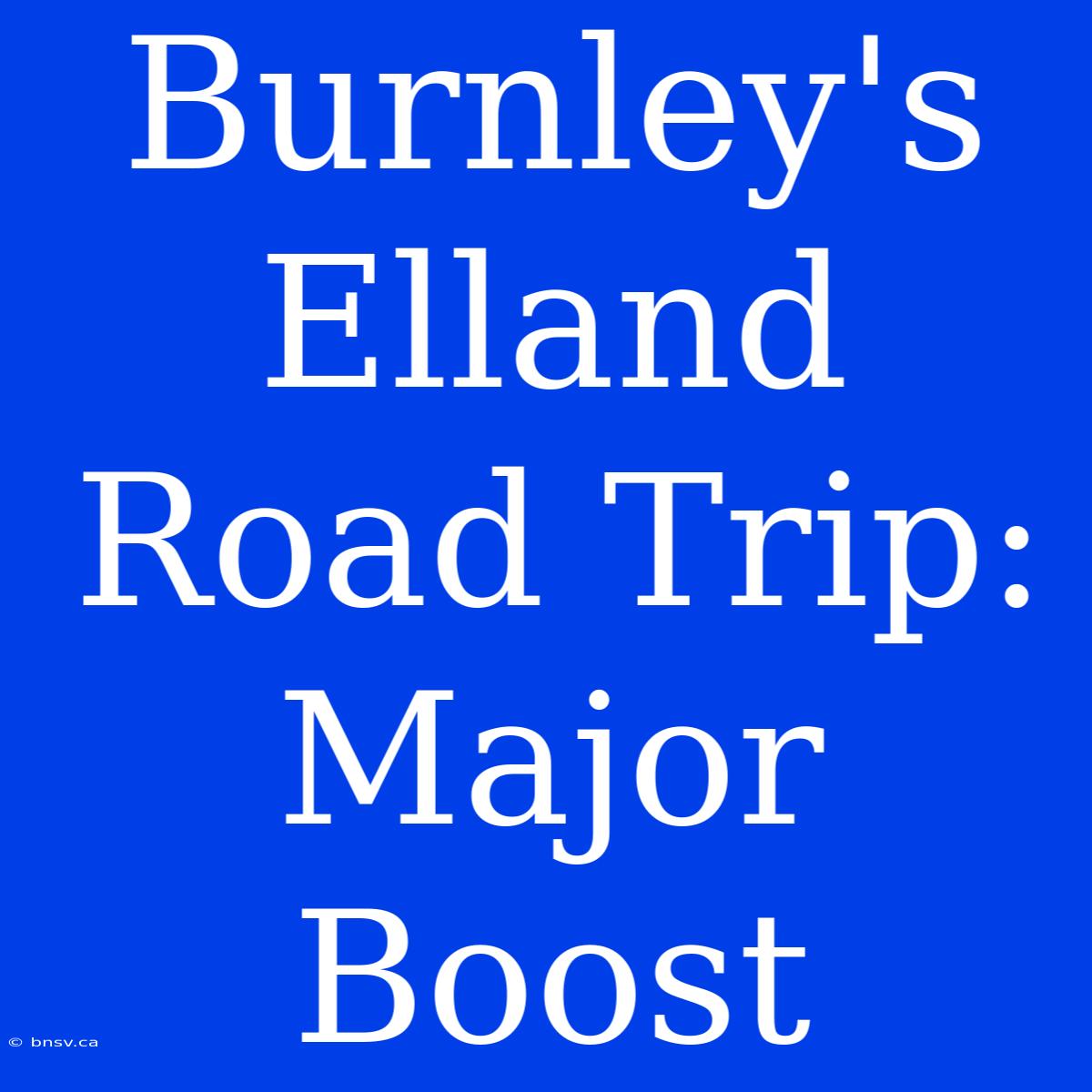 Burnley's Elland Road Trip: Major Boost