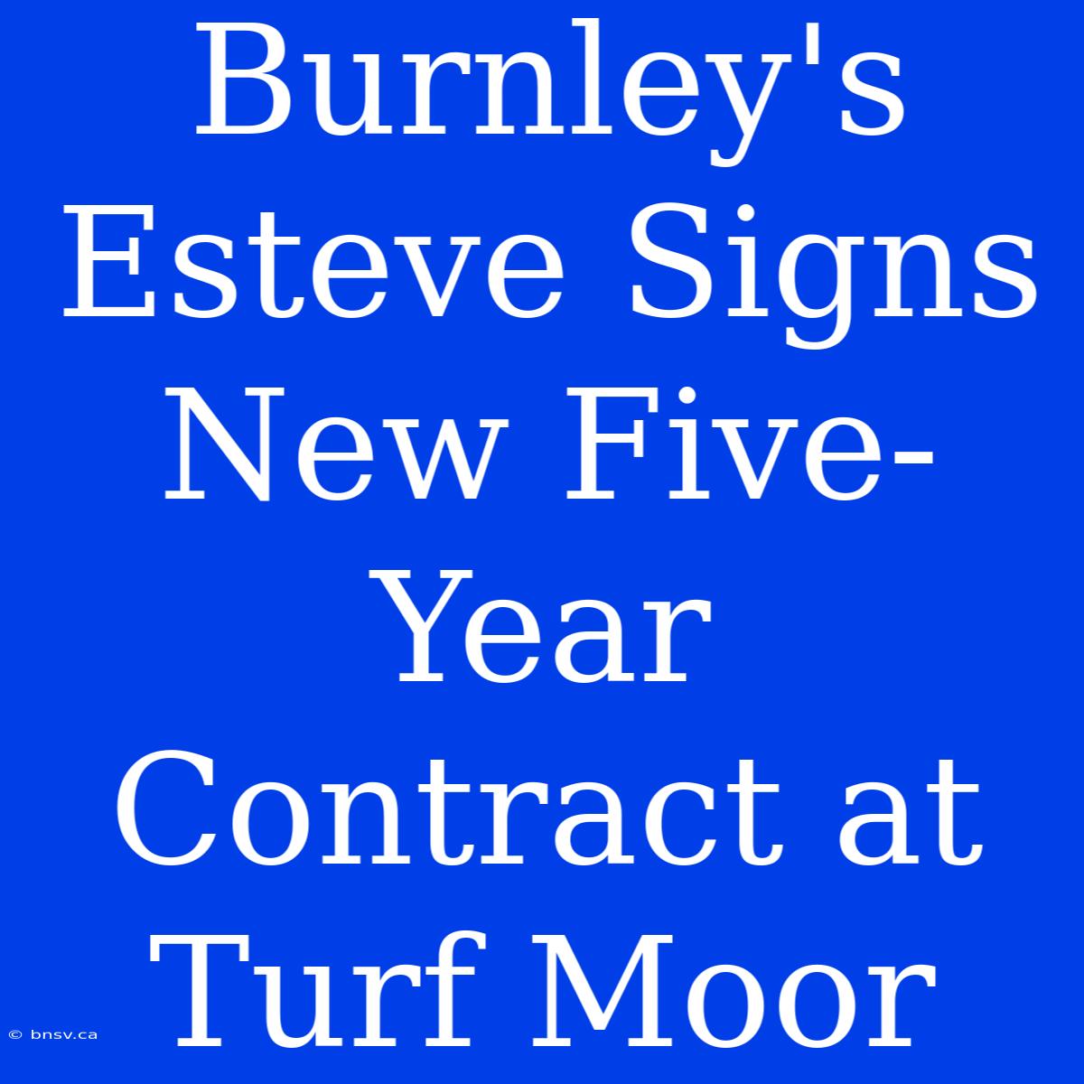 Burnley's Esteve Signs New Five-Year Contract At Turf Moor