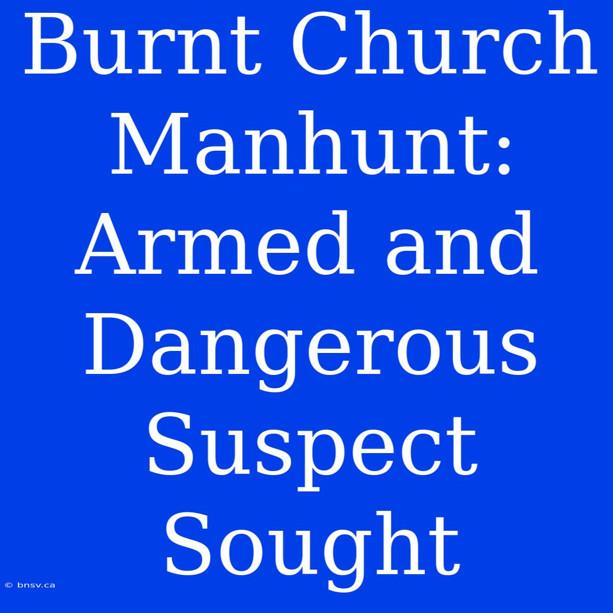 Burnt Church Manhunt: Armed And Dangerous Suspect Sought