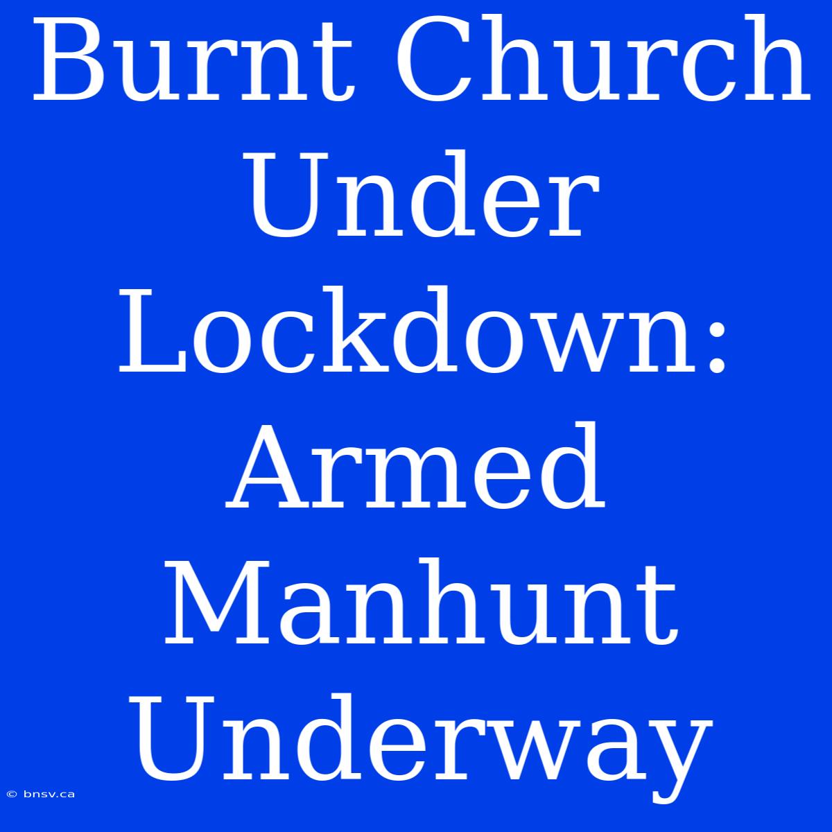 Burnt Church Under Lockdown: Armed Manhunt Underway