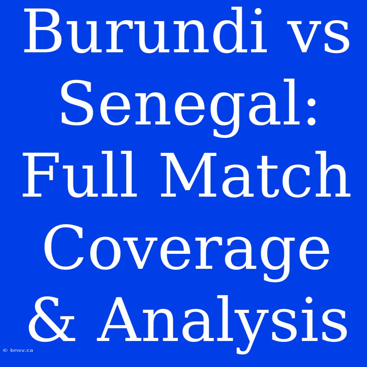 Burundi Vs Senegal: Full Match Coverage & Analysis