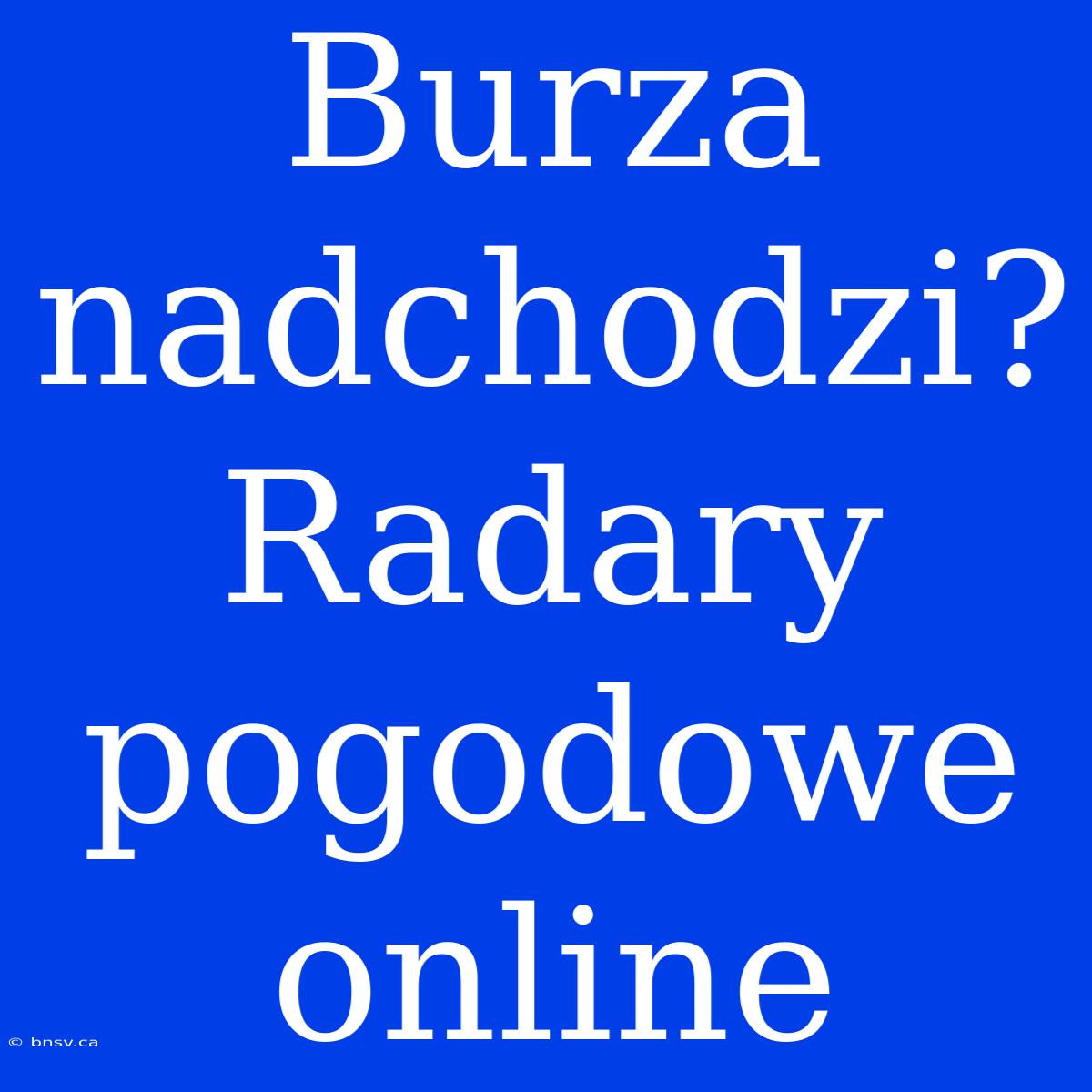 Burza Nadchodzi? Radary Pogodowe Online