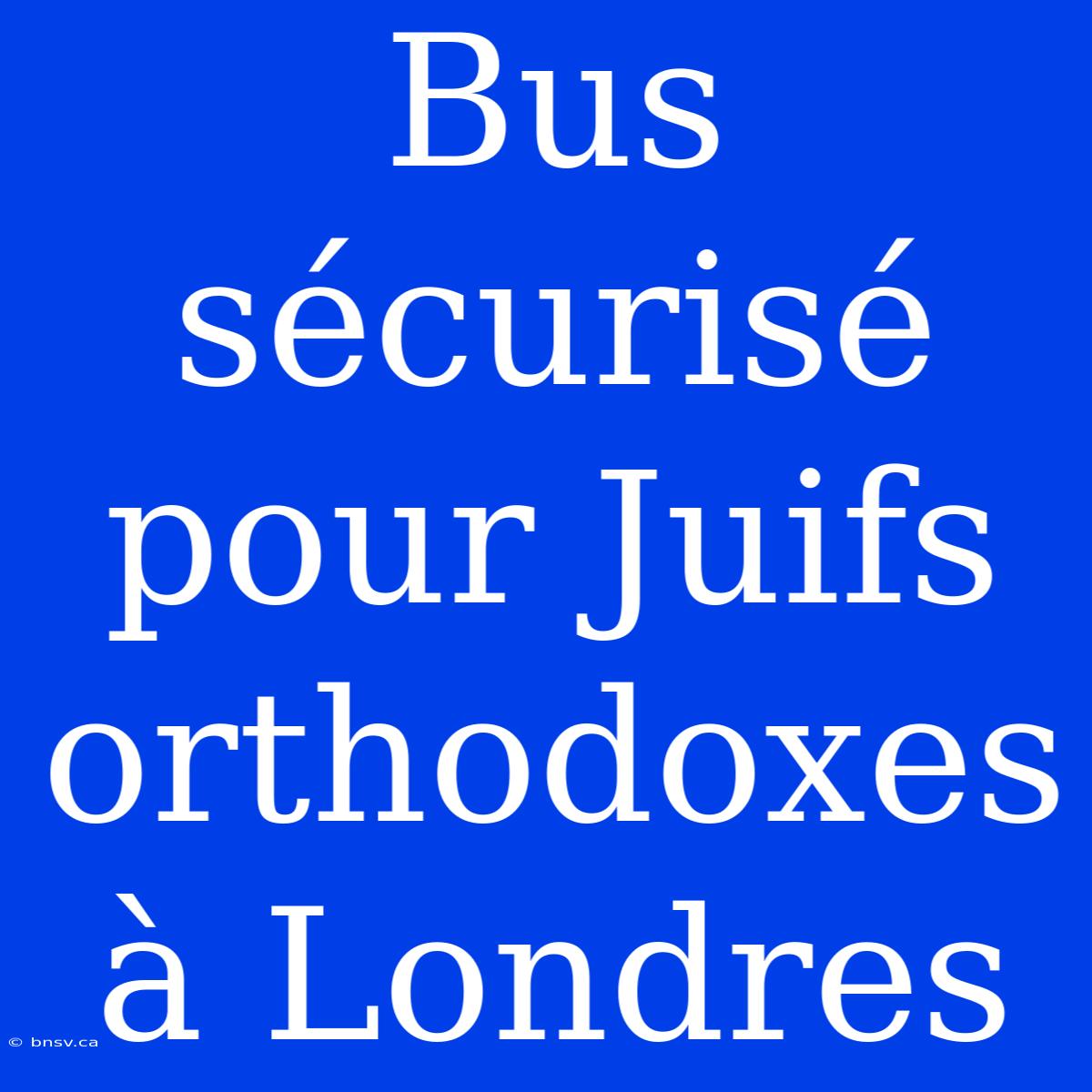 Bus Sécurisé Pour Juifs Orthodoxes À Londres