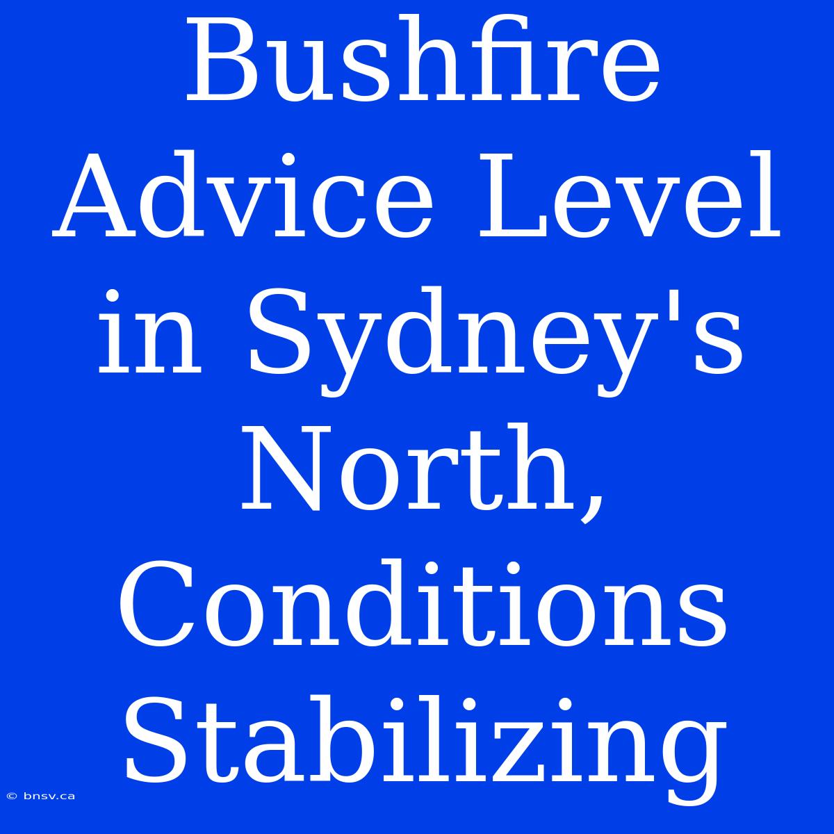 Bushfire Advice Level In Sydney's North, Conditions Stabilizing