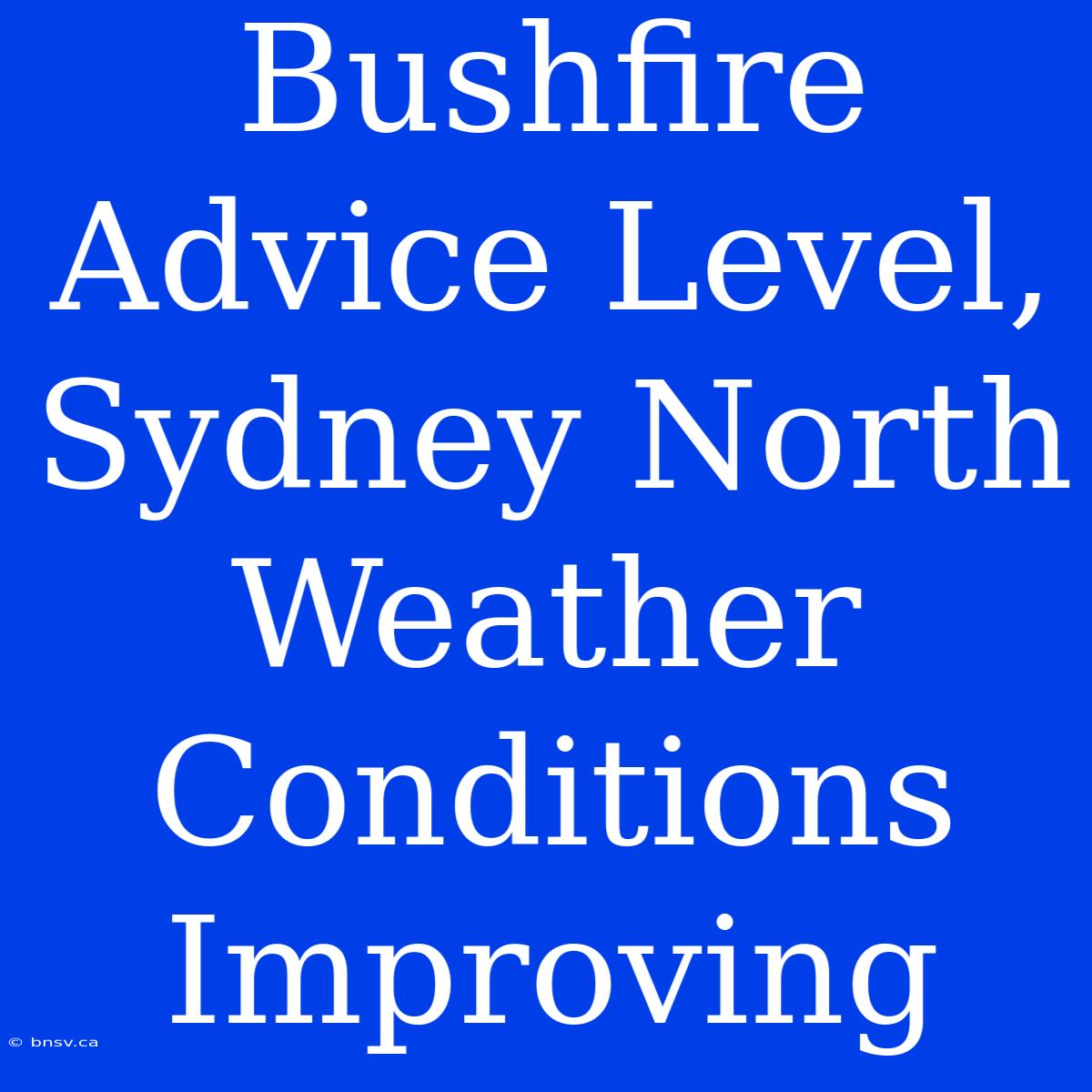 Bushfire Advice Level, Sydney North Weather Conditions Improving