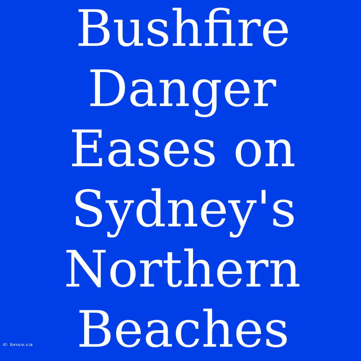 Bushfire Danger Eases On Sydney's Northern Beaches