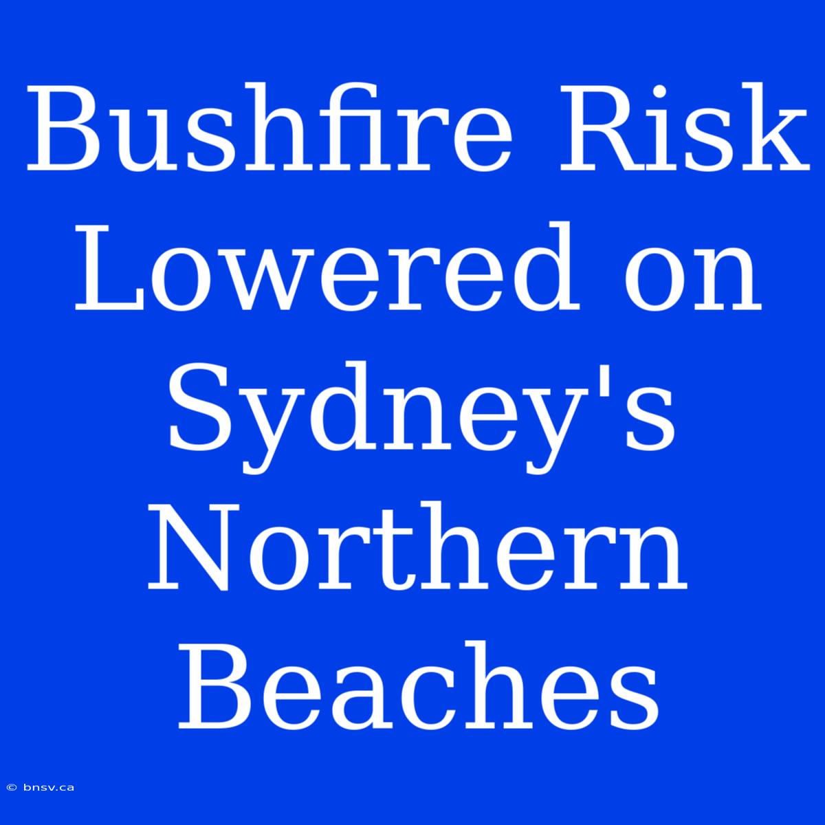 Bushfire Risk Lowered On Sydney's Northern Beaches