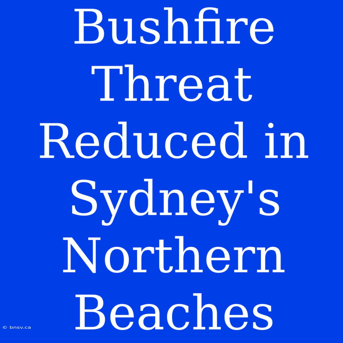 Bushfire Threat Reduced In Sydney's Northern Beaches