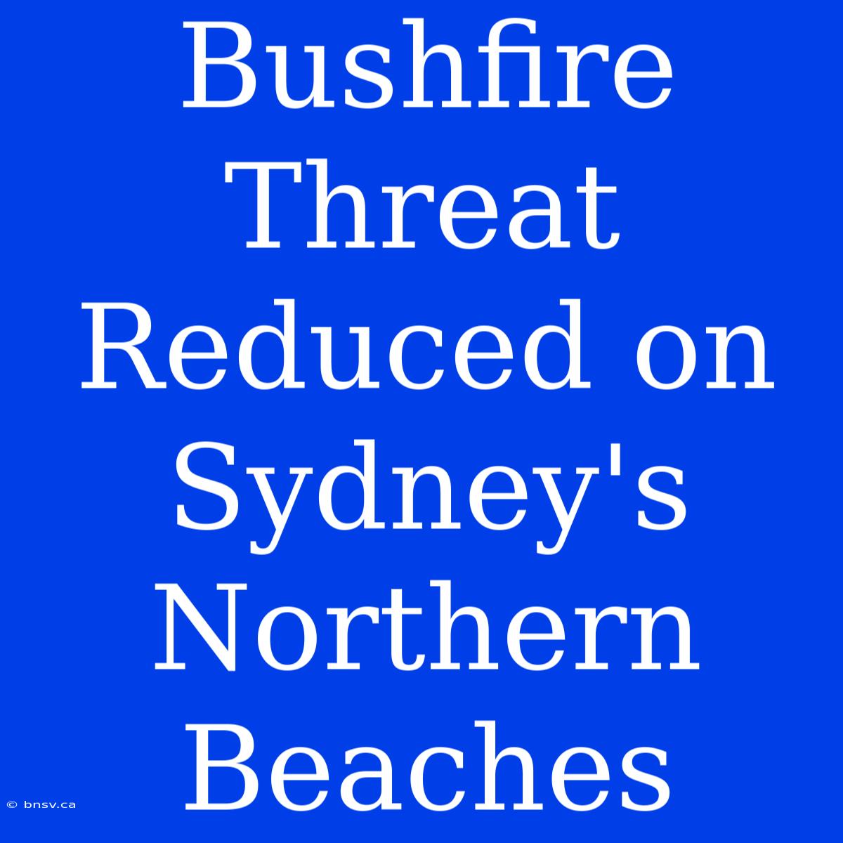 Bushfire Threat Reduced On Sydney's Northern Beaches