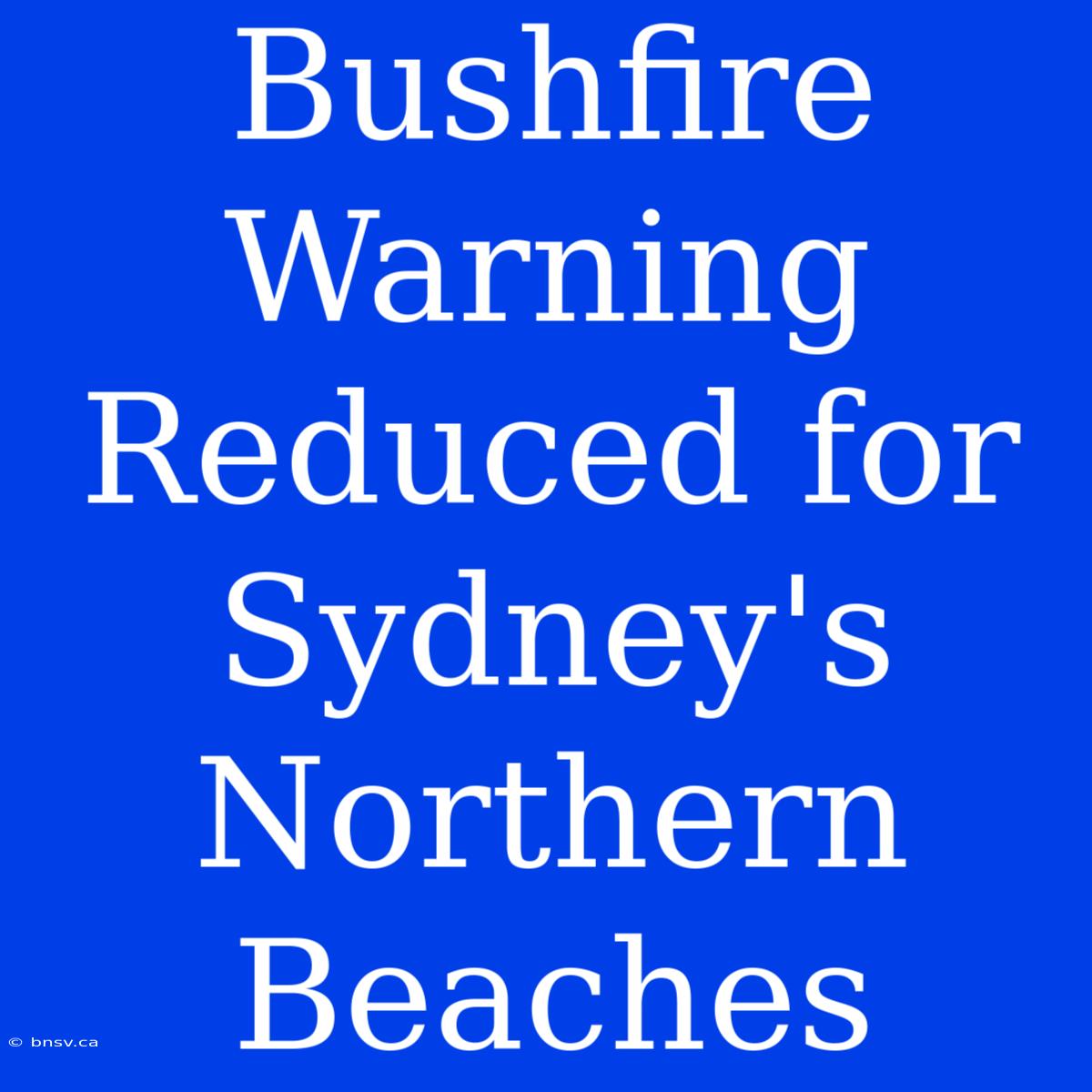 Bushfire Warning Reduced For Sydney's Northern Beaches