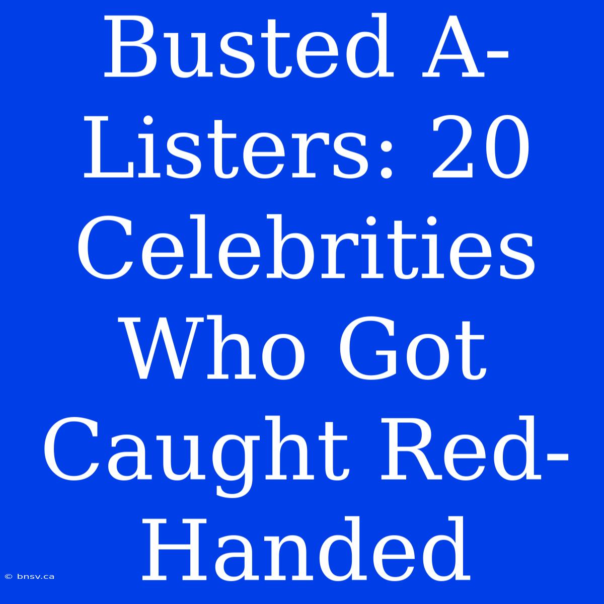 Busted A-Listers: 20 Celebrities Who Got Caught Red-Handed