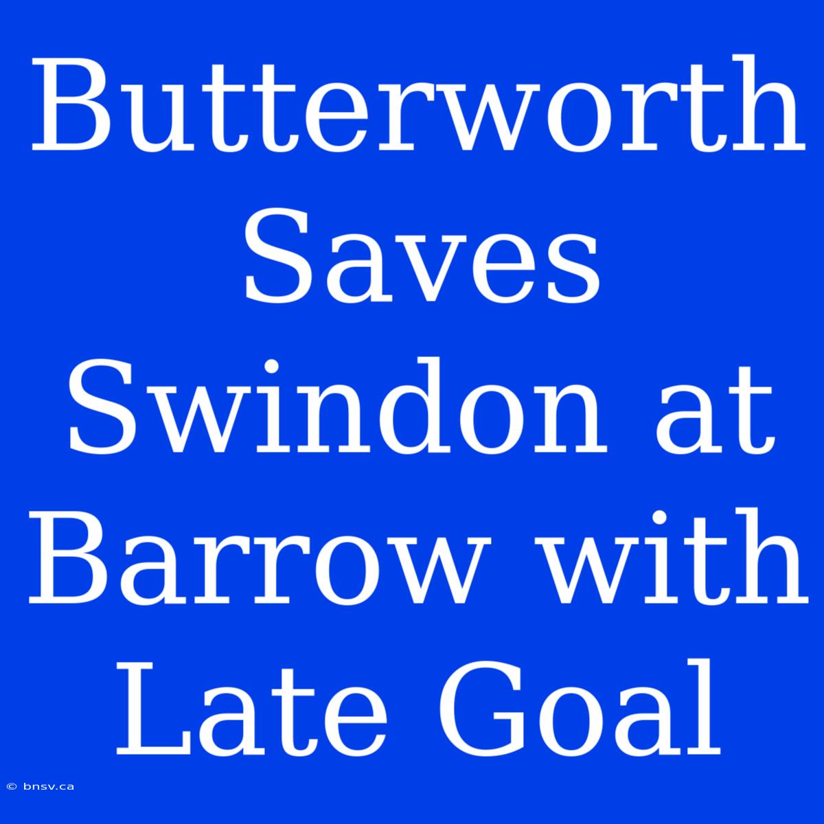 Butterworth Saves Swindon At Barrow With Late Goal