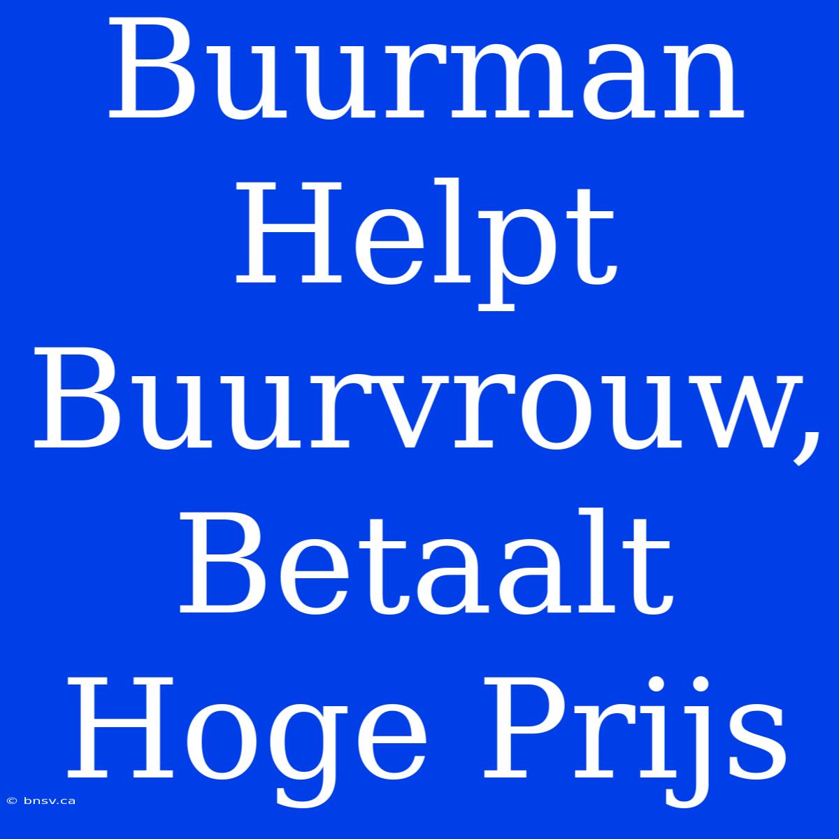 Buurman Helpt Buurvrouw, Betaalt Hoge Prijs