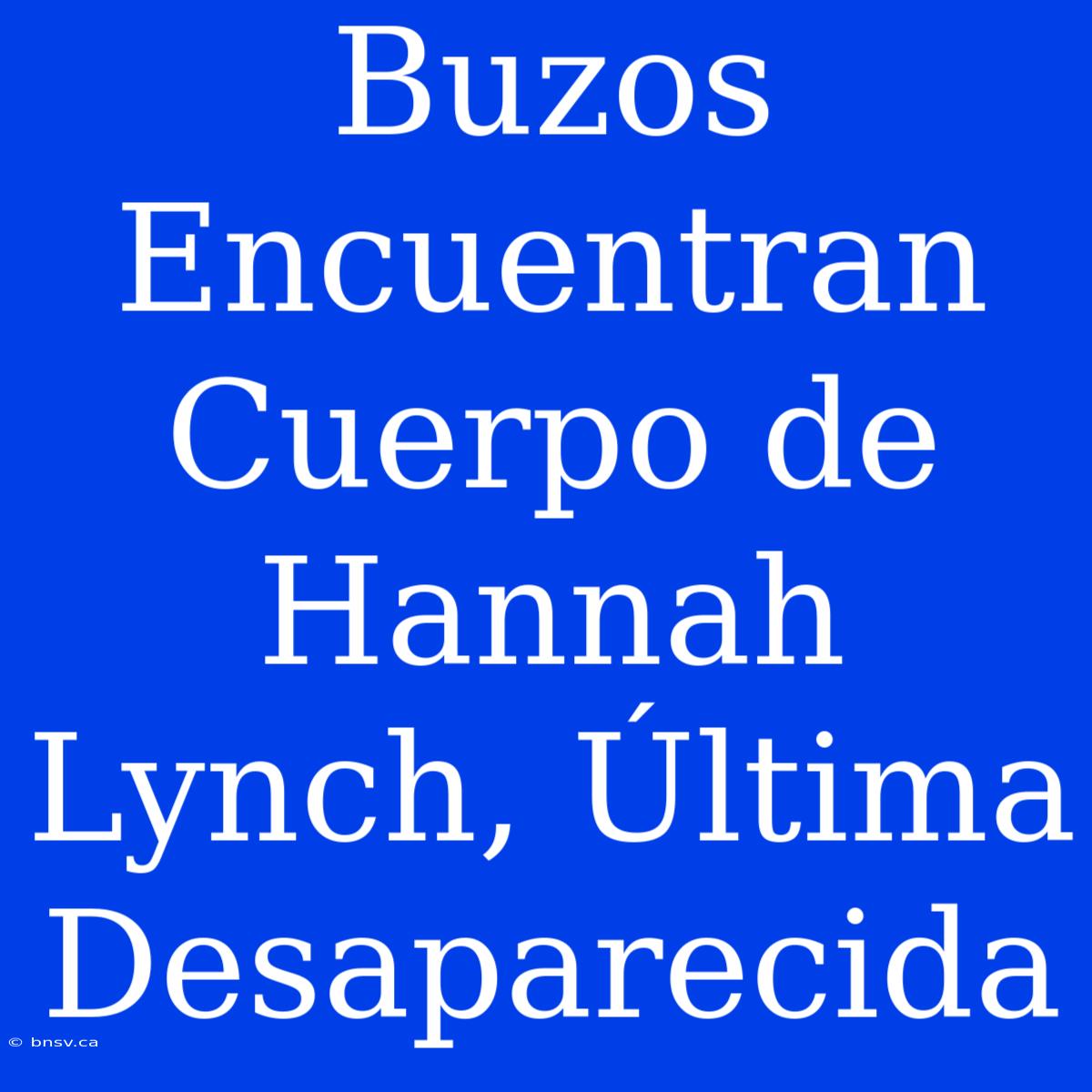 Buzos Encuentran Cuerpo De Hannah Lynch, Última Desaparecida