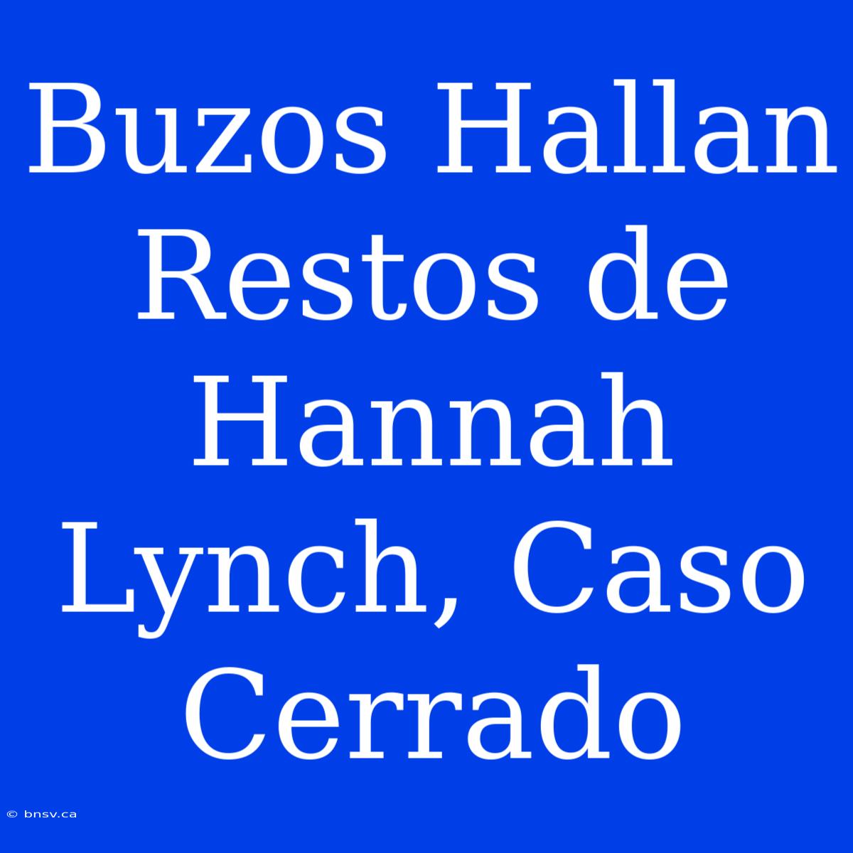 Buzos Hallan Restos De Hannah Lynch, Caso Cerrado