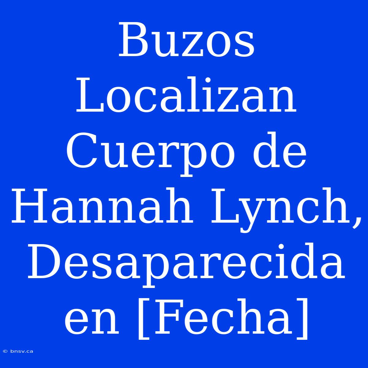 Buzos Localizan Cuerpo De Hannah Lynch, Desaparecida En [Fecha]