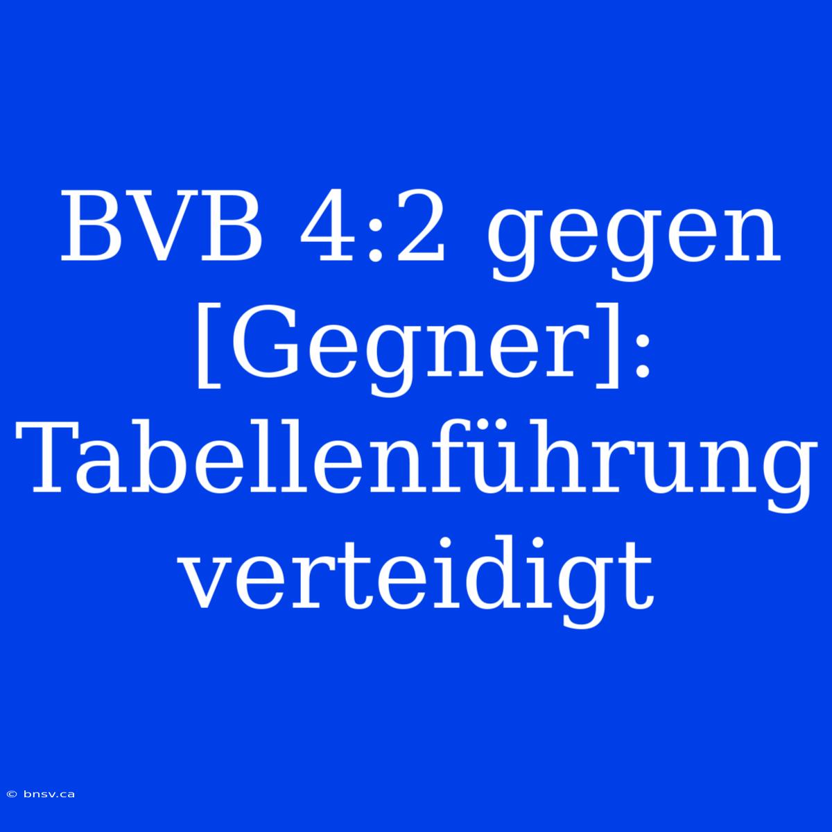 BVB 4:2 Gegen [Gegner]: Tabellenführung Verteidigt